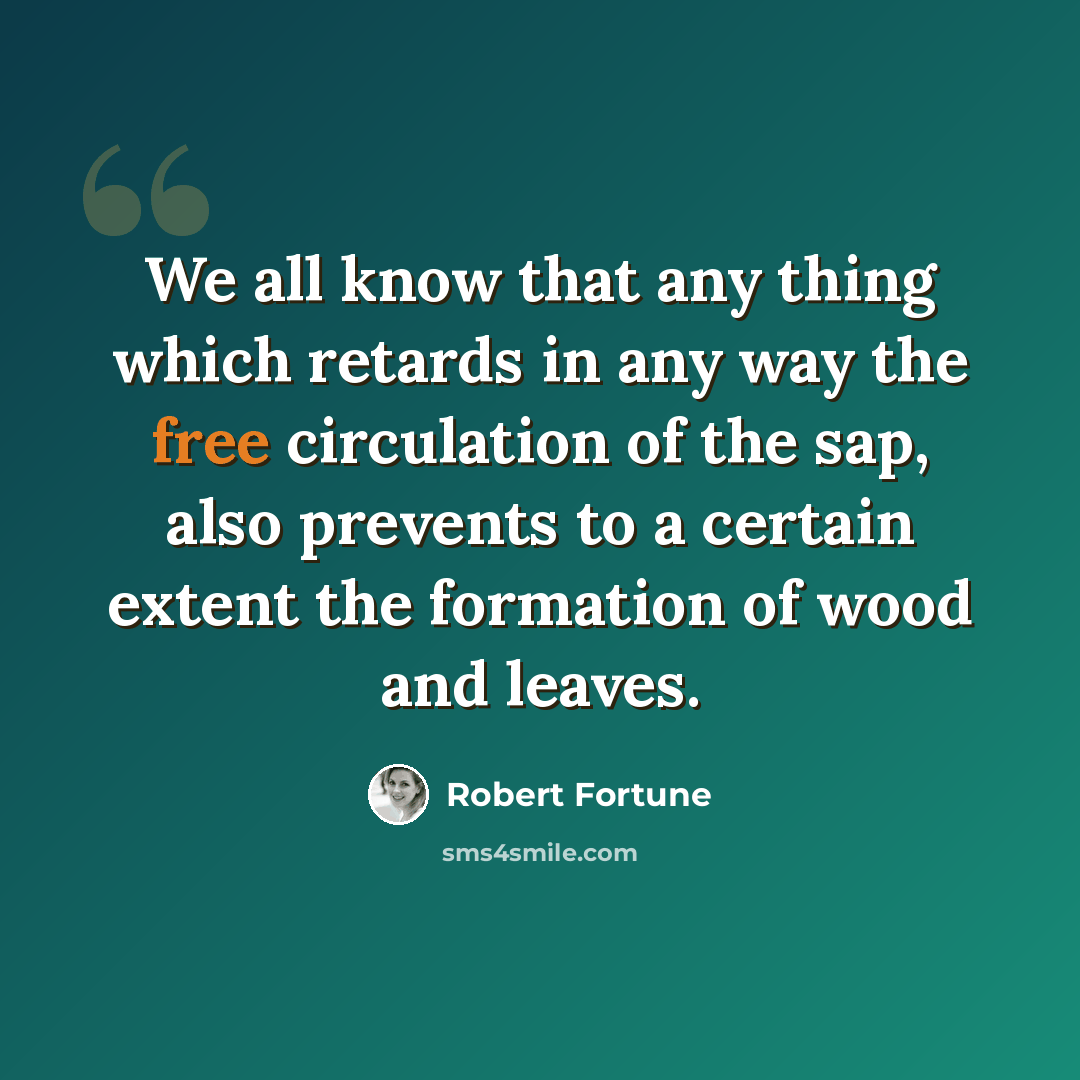 “We all know that any thing which retards in any way the free circulation of the sap, also prevents to a certain extent the formation of wood and leaves.” quote by Robert Fortune