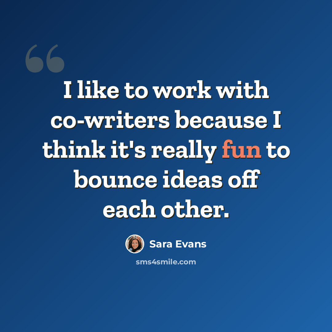 “I like to work with co-writers because I think it's really fun to bounce ideas off each other.” quote by Sara Evans