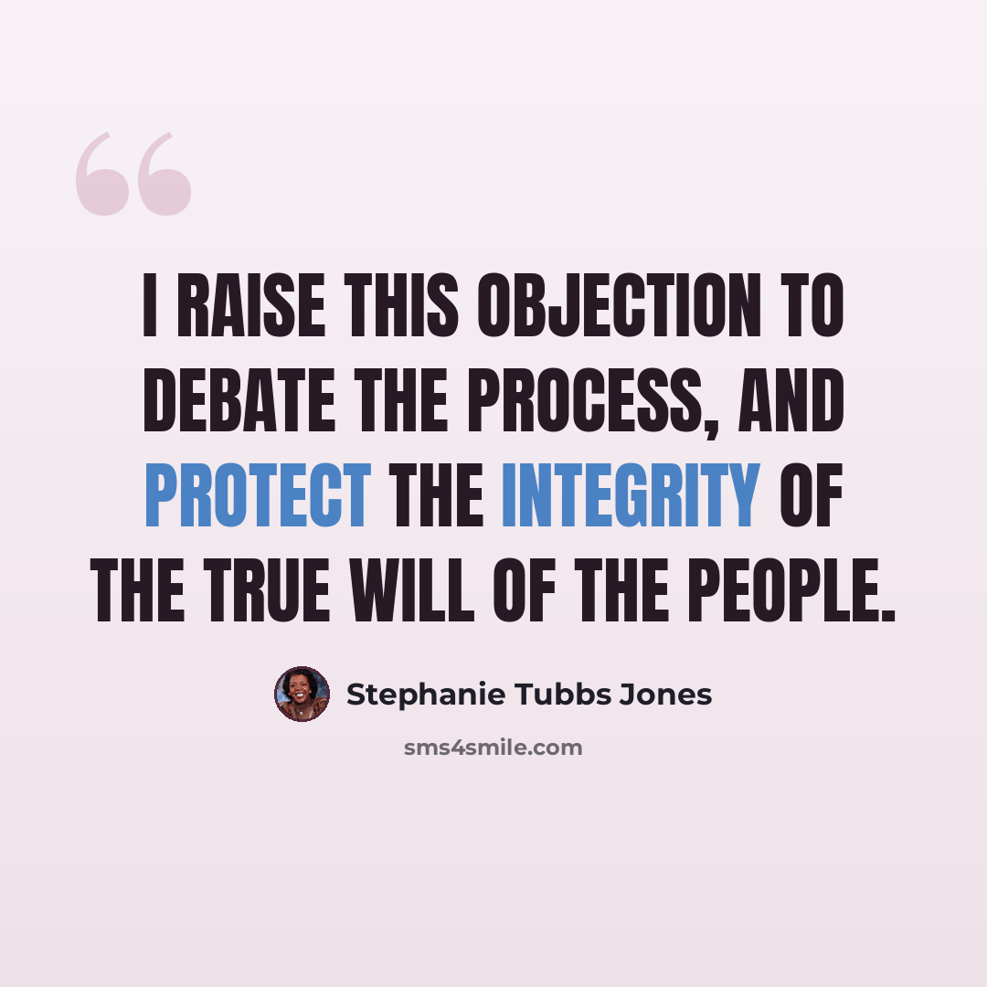 “I raise this objection to debate the process, and protect the integrity of the true will of the people.” quote by Stephanie Tubbs Jones