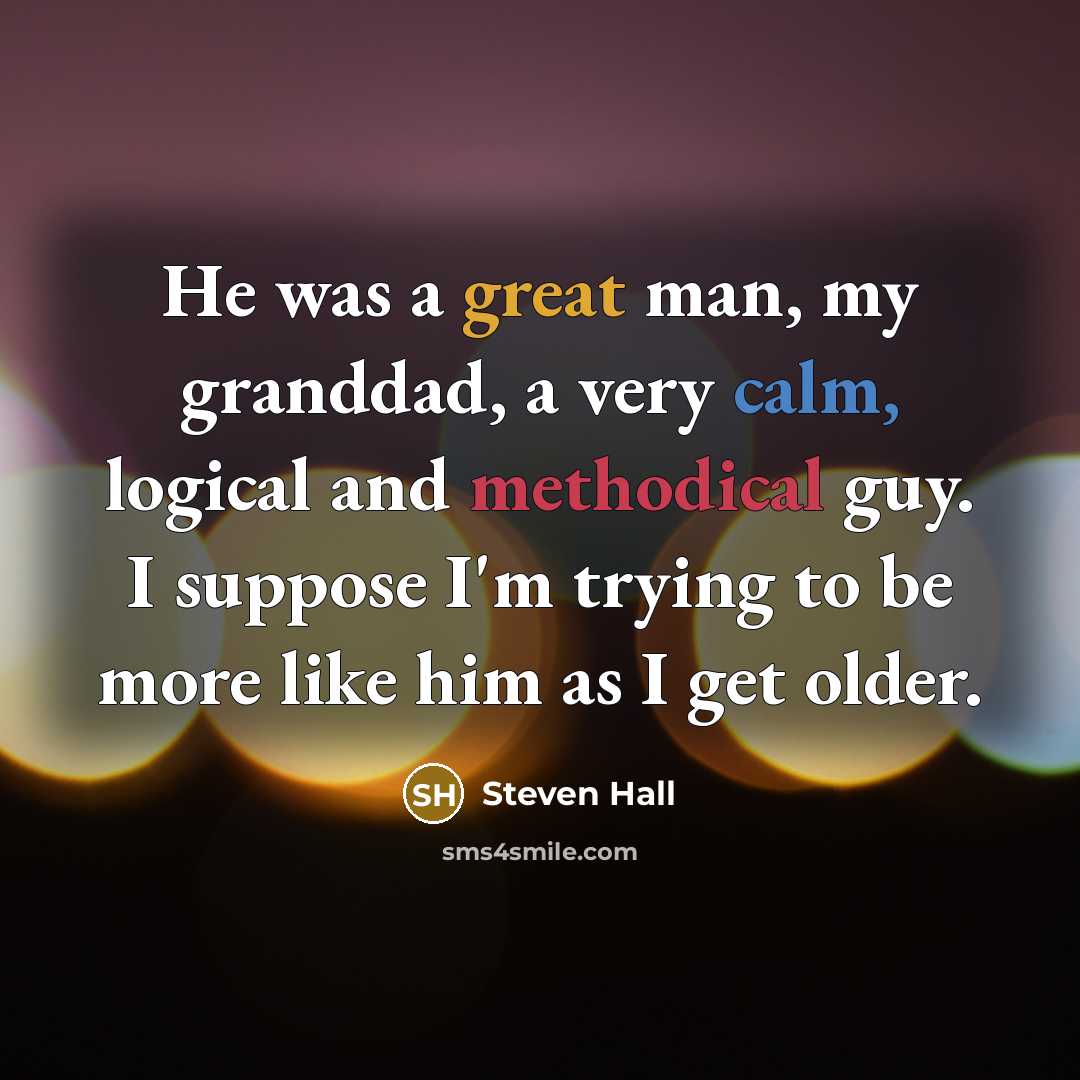 “He was a great man, my granddad, a very calm, logical and methodical guy. I suppose I'm trying to be more like him as I get older.” quote by Steven Hall