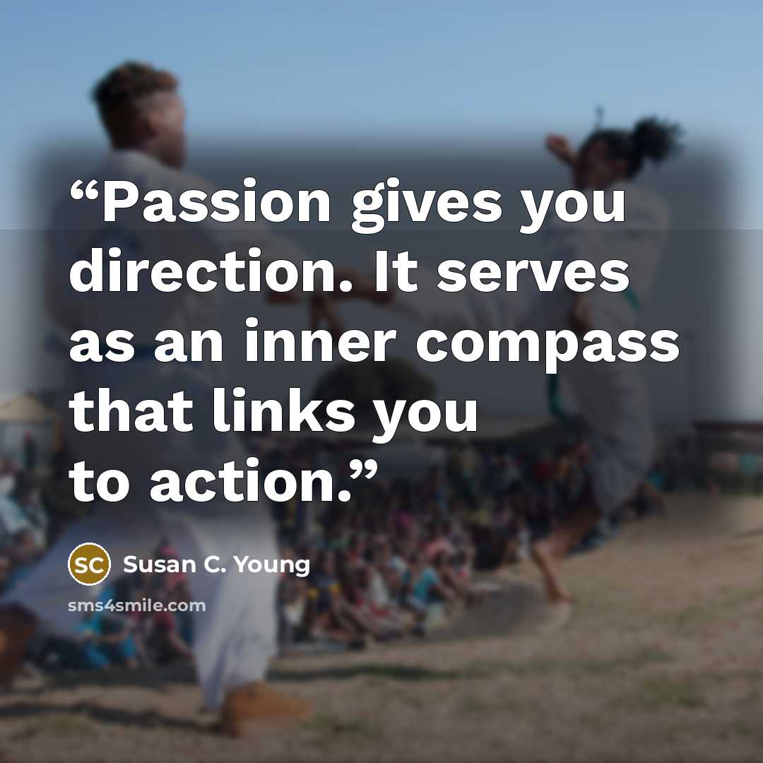“Passion gives you direction. It serves as an inner compass that links you to action.” quote by Susan C. Young