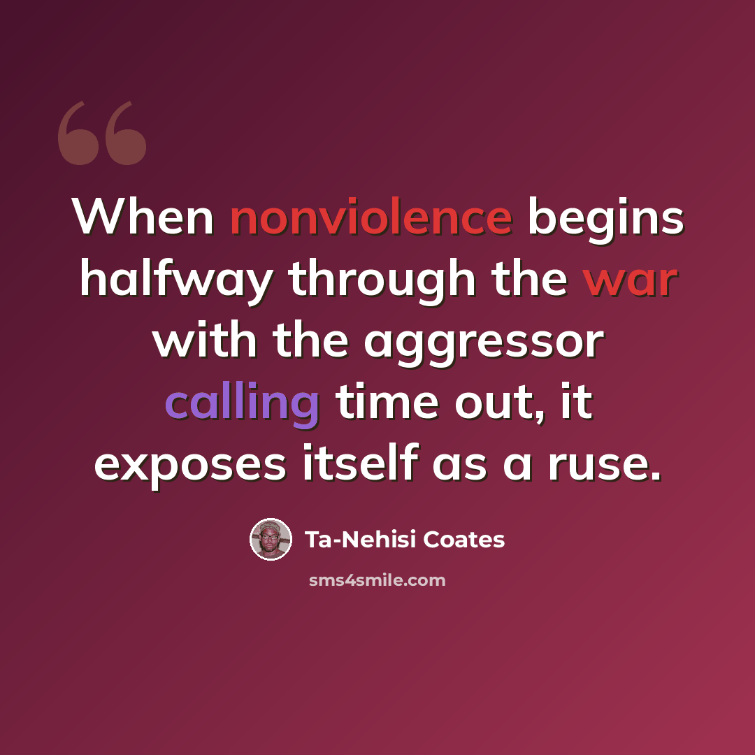 “When nonviolence begins halfway through the war with the aggressor calling time out, it exposes itself as a ruse.” quote by Ta-Nehisi Coates
