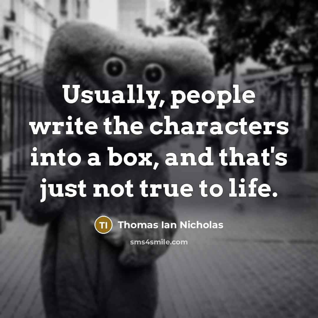 “Usually, people write the characters into a box, and that's just not true to life.” quote by Thomas Ian Nicholas