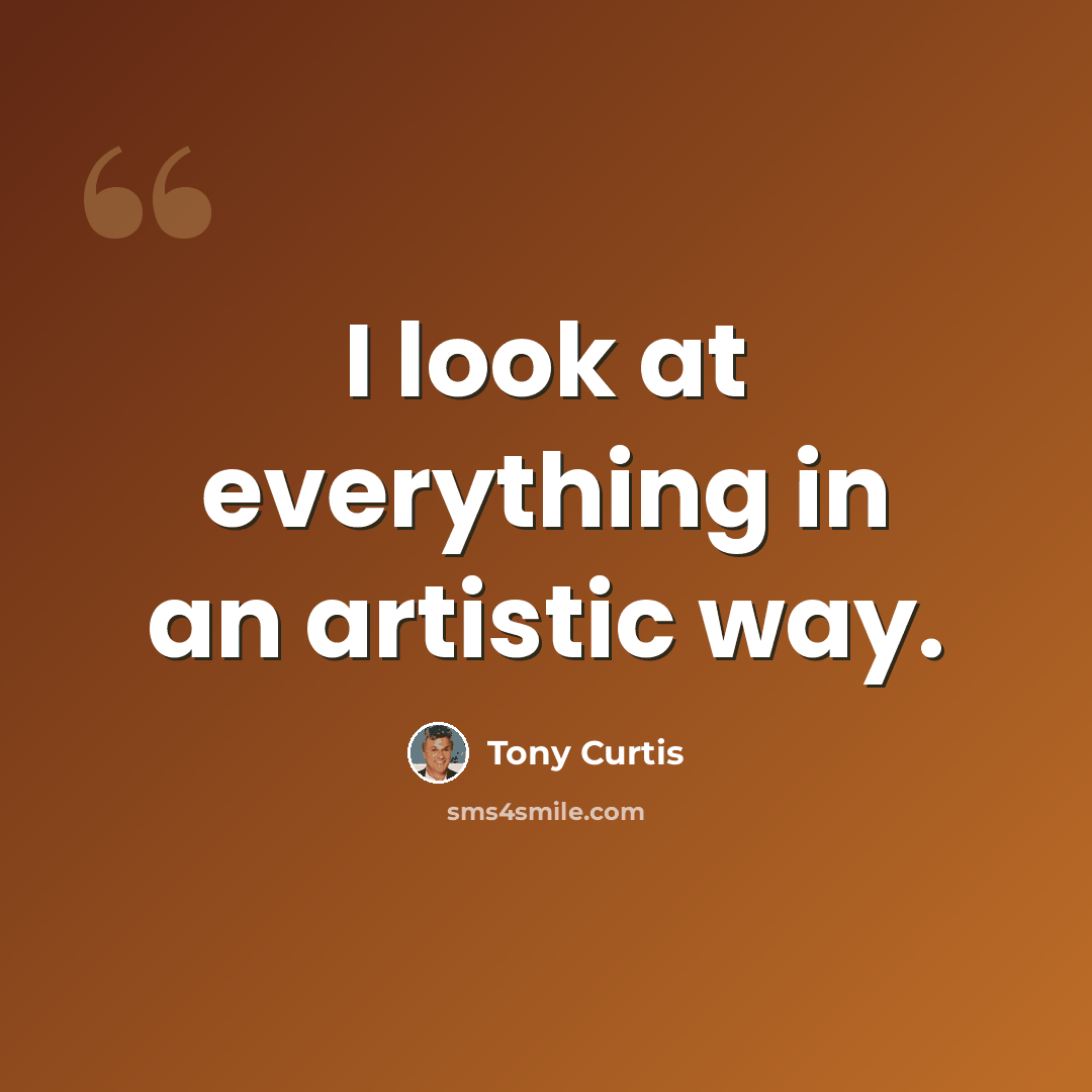 “I look at everything in an artistic way.” quote by Tony Curtis