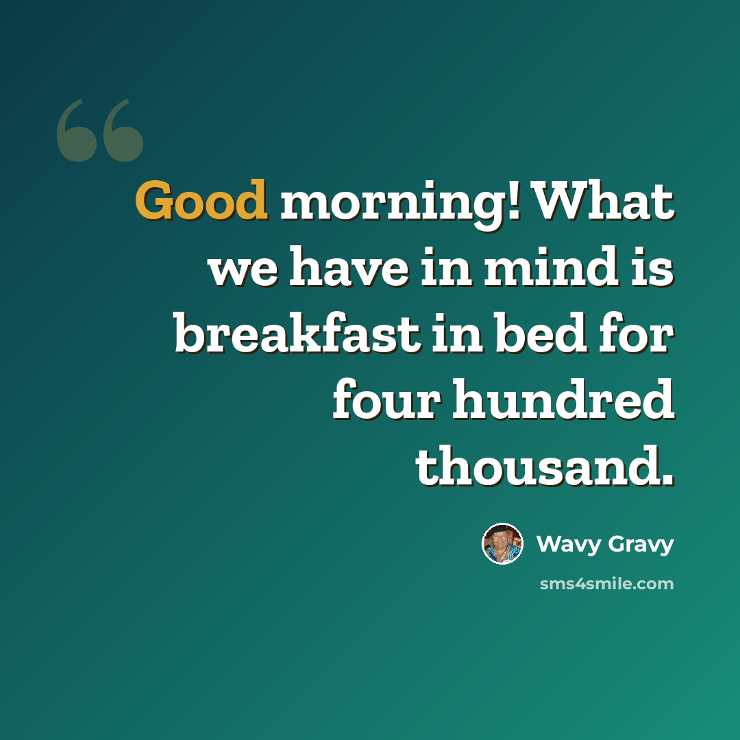 “Good morning! What we have in mind is breakfast in bed for four hundred thousand.” quote by Wavy Gravy