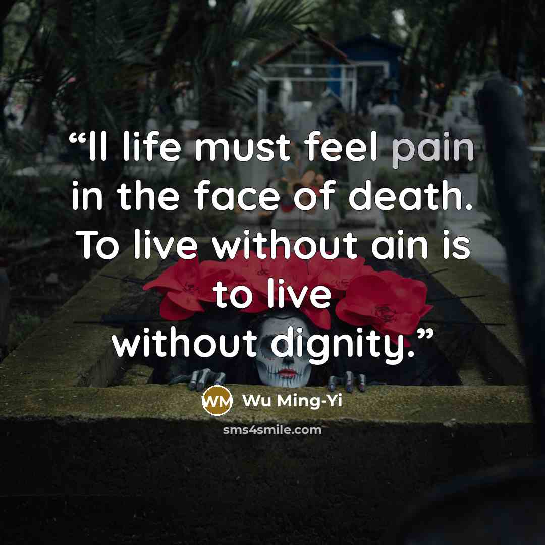 “ll life must feel pain in the face of death. To live without ain is to live without dignity.” quote by Wu Ming-Yi