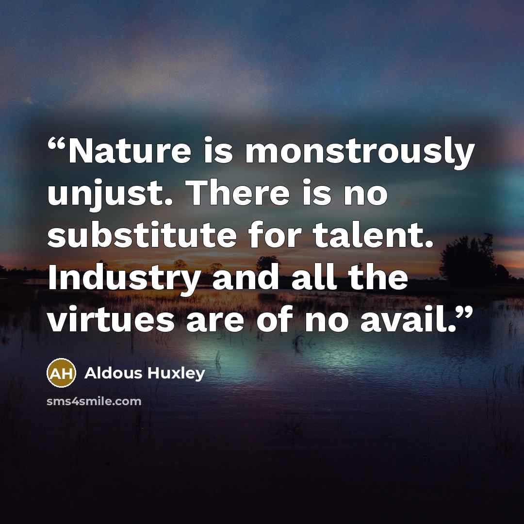 “Nature is monstrously unjust. There is no substitute for talent. Industry and all the virtues are of no avail.” quote by Aldous Huxley