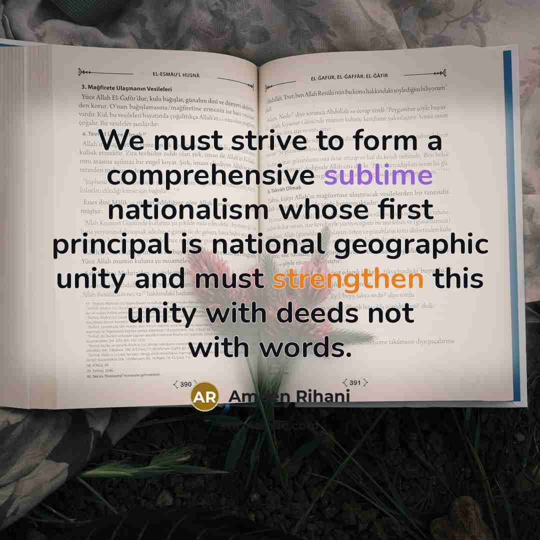 “We must strive to form a comprehensive sublime nationalism whose first principal is national geographic unity and must strengthen this unity with deeds not with words.” quote by Ameen Rihani