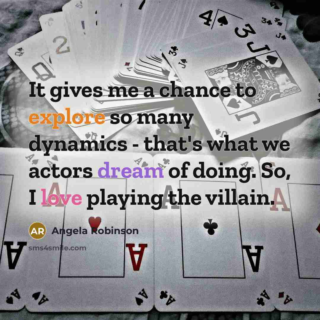 “It gives me a chance to explore so many dynamics - that's what we actors dream of doing. So, I love playing the villain.” quote by Angela Robinson