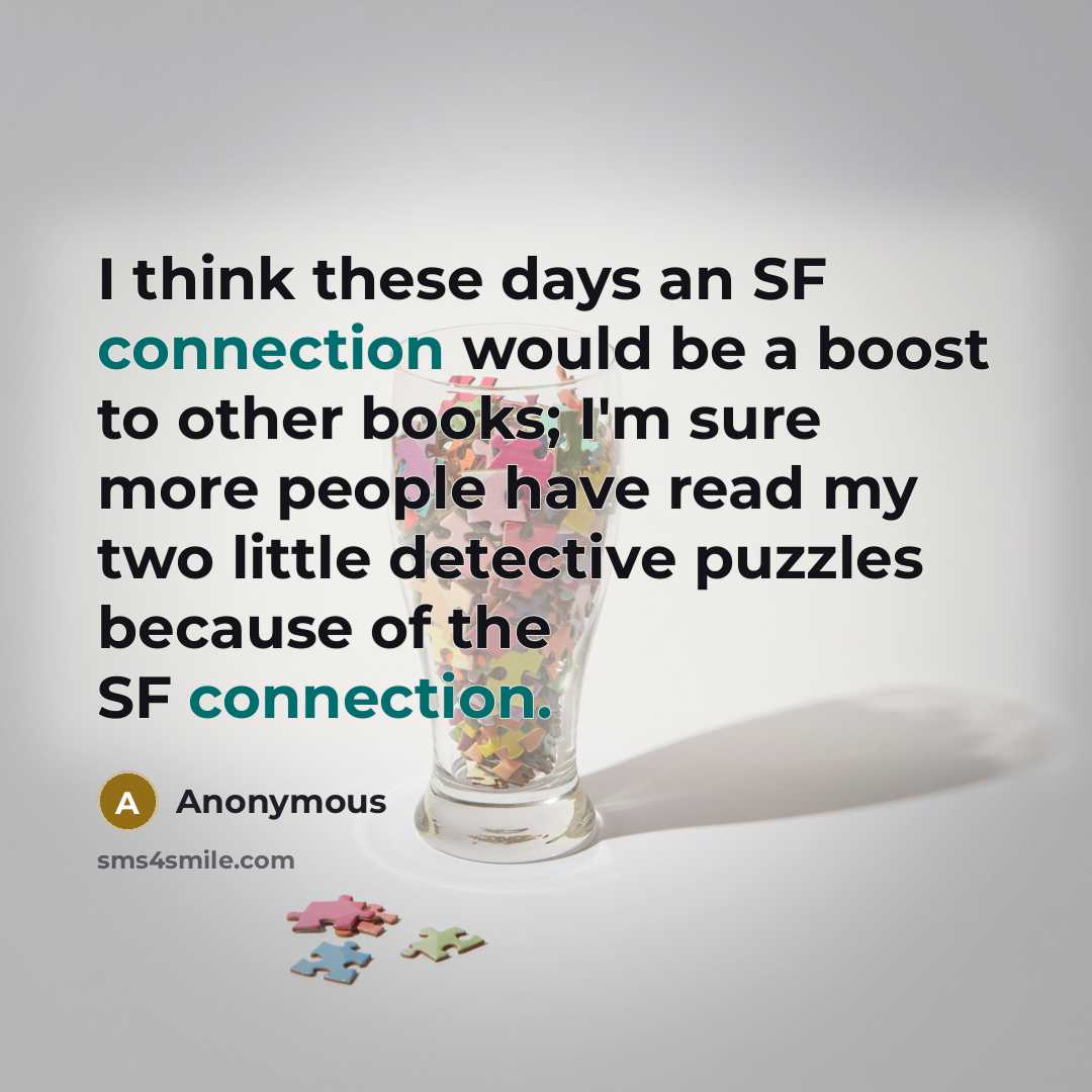“I think these days an SF connection would be a boost to other books; I'm sure more people have read my two little detective puzzles because of the SF connection.” quote by Anonymous