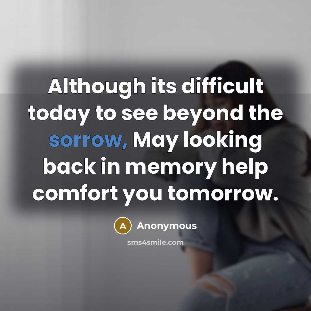 “Although its difficult today to see beyond the sorrow, May looking back in memory help comfort you tomorrow.” quote by Anonymous