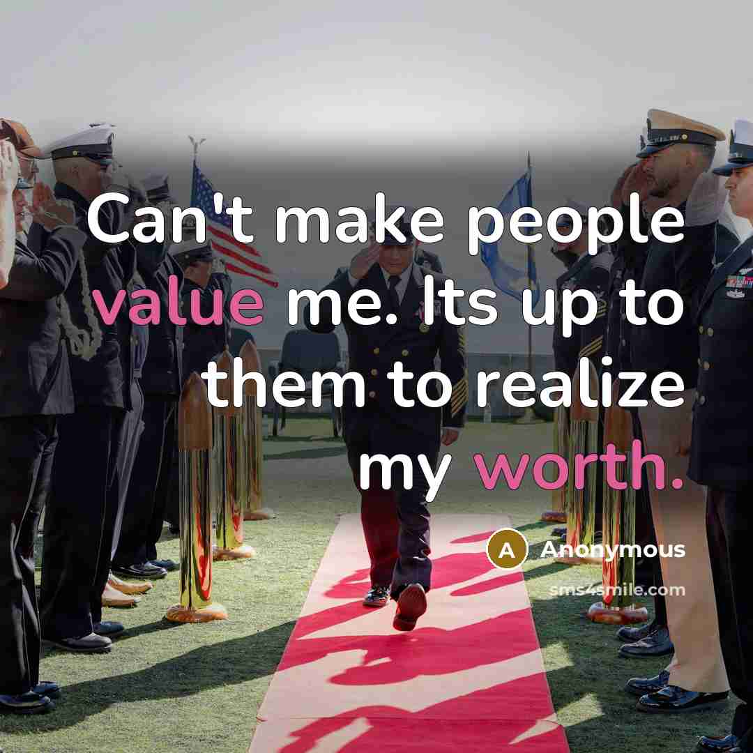 “Can't make people value me. Its up to them to realize my worth.” quote by Anonymous
