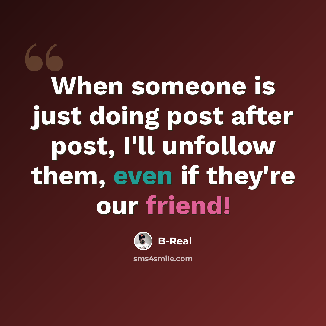 “When someone is just doing post after post, I'll unfollow them, even if they're our friend!” quote by B-Real