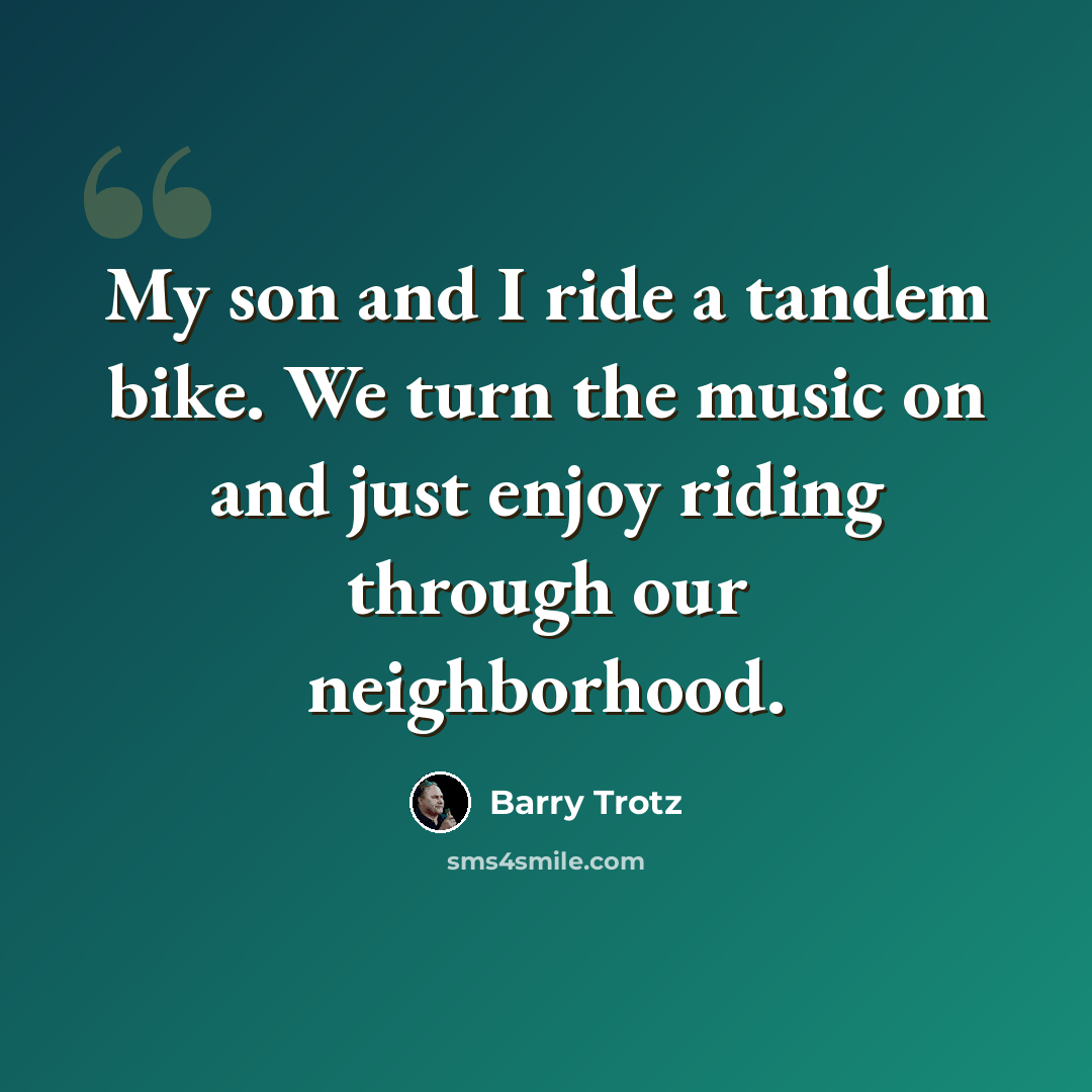 “My son and I ride a tandem bike. We turn the music on and just enjoy riding through our neighborhood.” quote by Barry Trotz