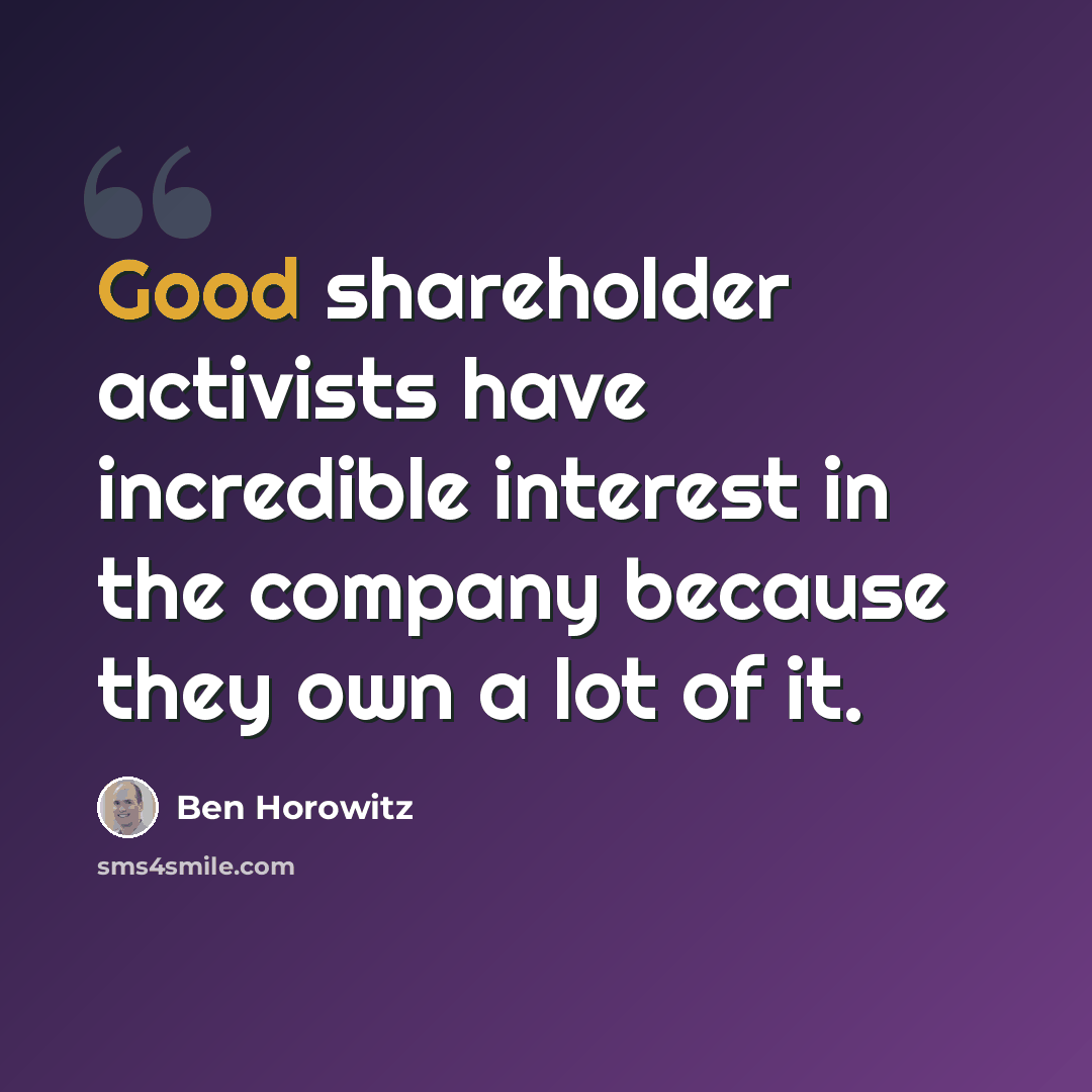 “Good shareholder activists have incredible interest in the company because they own a lot of it.” quote by Ben Horowitz