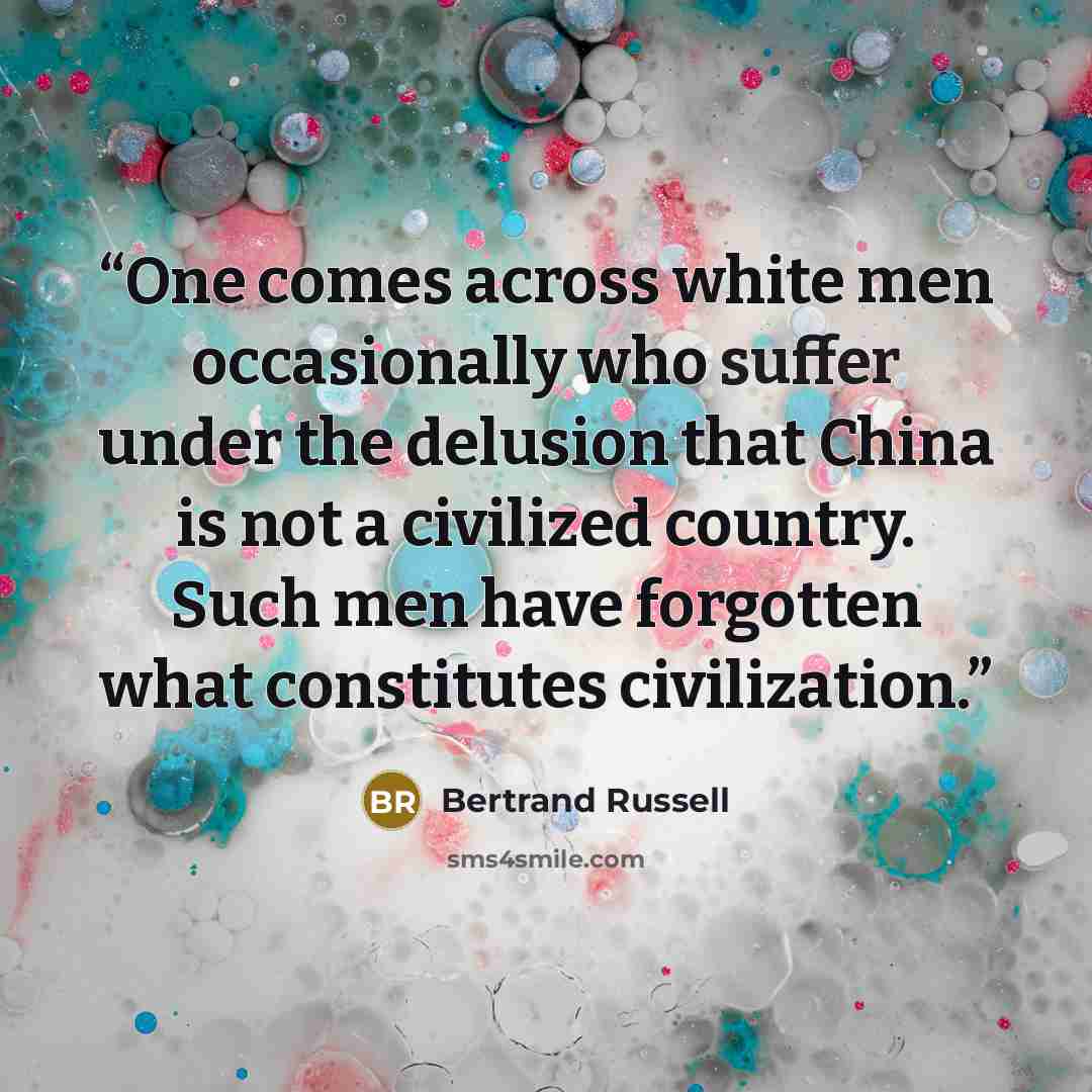 “One comes across white men occasionally who suffer under the delusion that China is not a civilized country. Such men have forgotten what constitutes civilization.” quote by Bertrand Russell