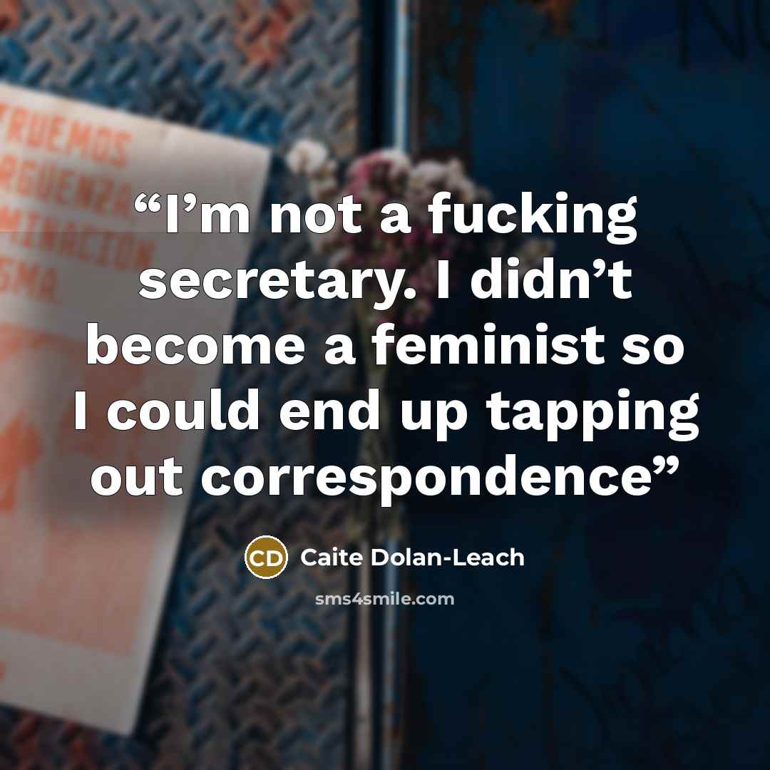 “I’m not a fucking secretary. I didn’t become a feminist so I could end up tapping out correspondence” quote by Caite Dolan-Leach