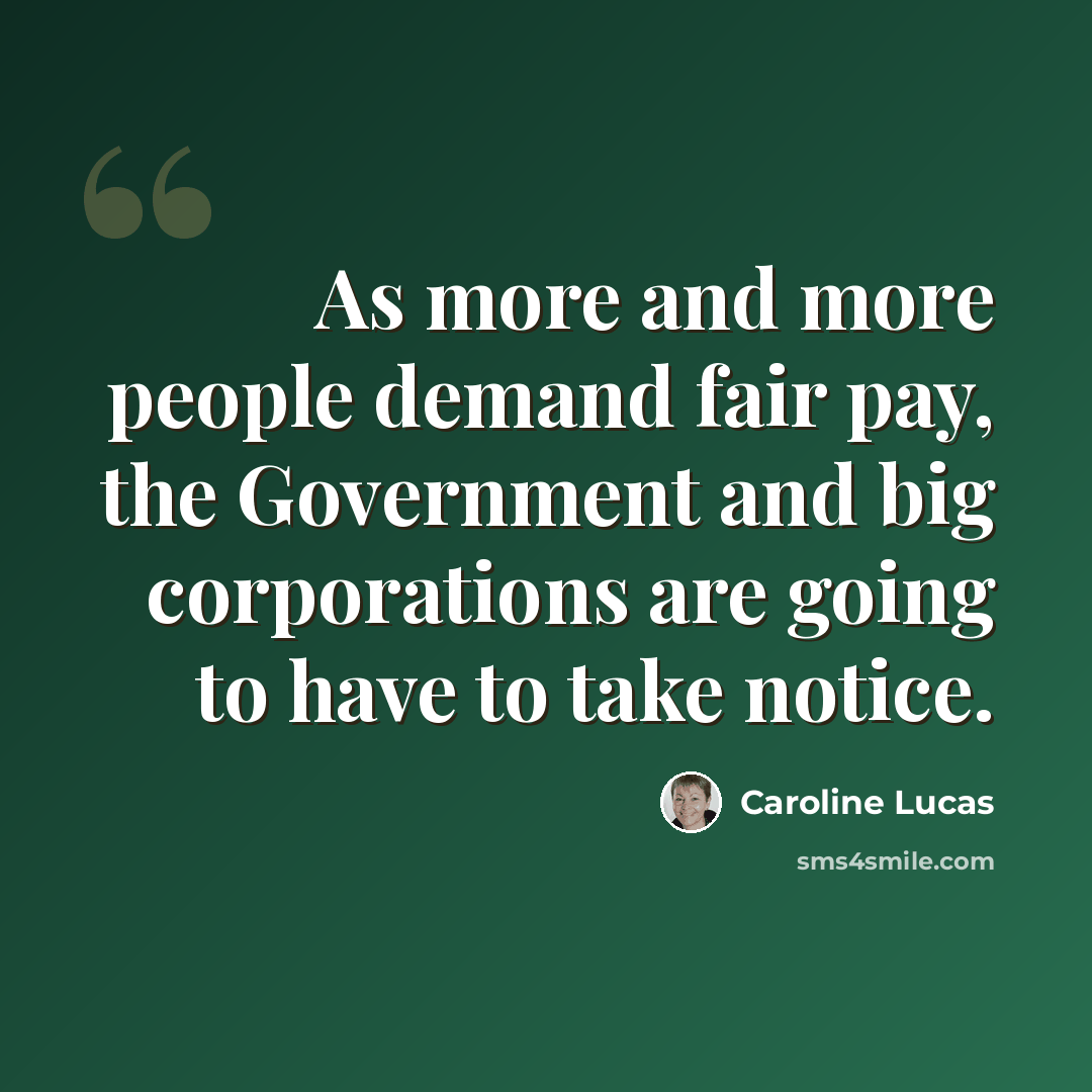 “As more and more people demand fair pay, the Government and big corporations are going to have to take notice.” quote by Caroline Lucas