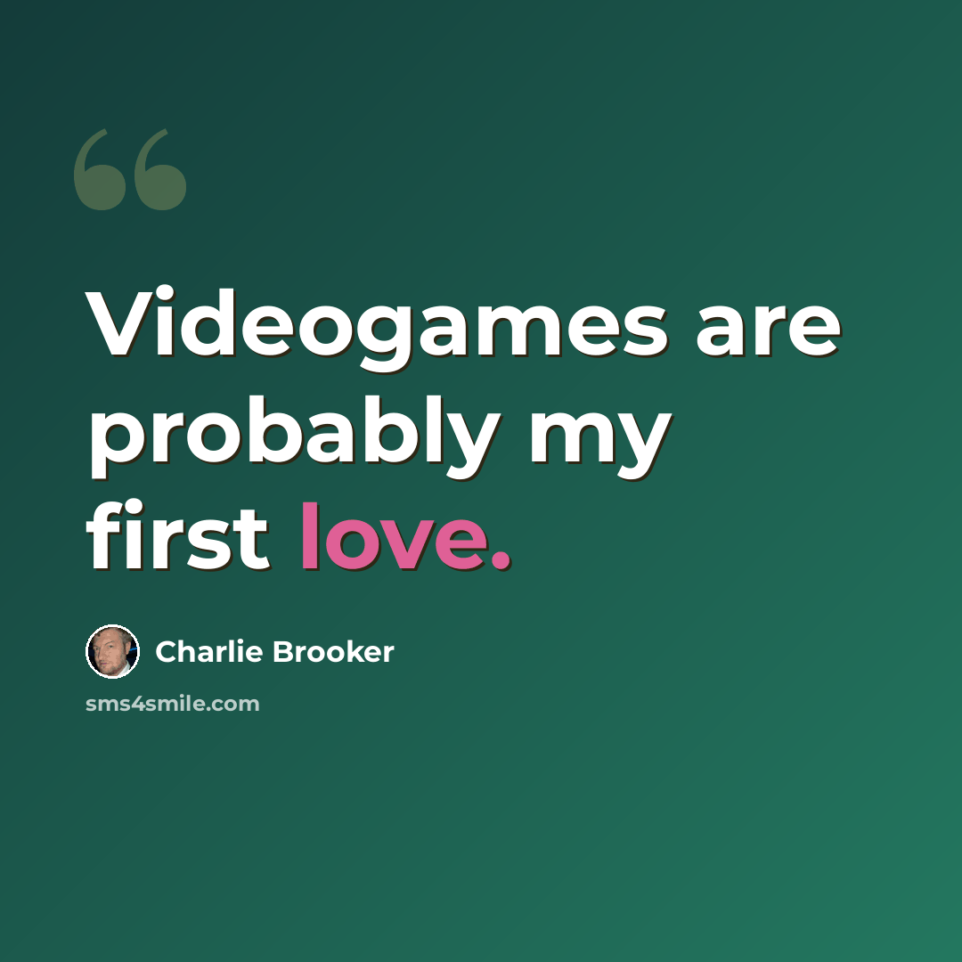 “Videogames are probably my first love.” quote by Charlie Brooker