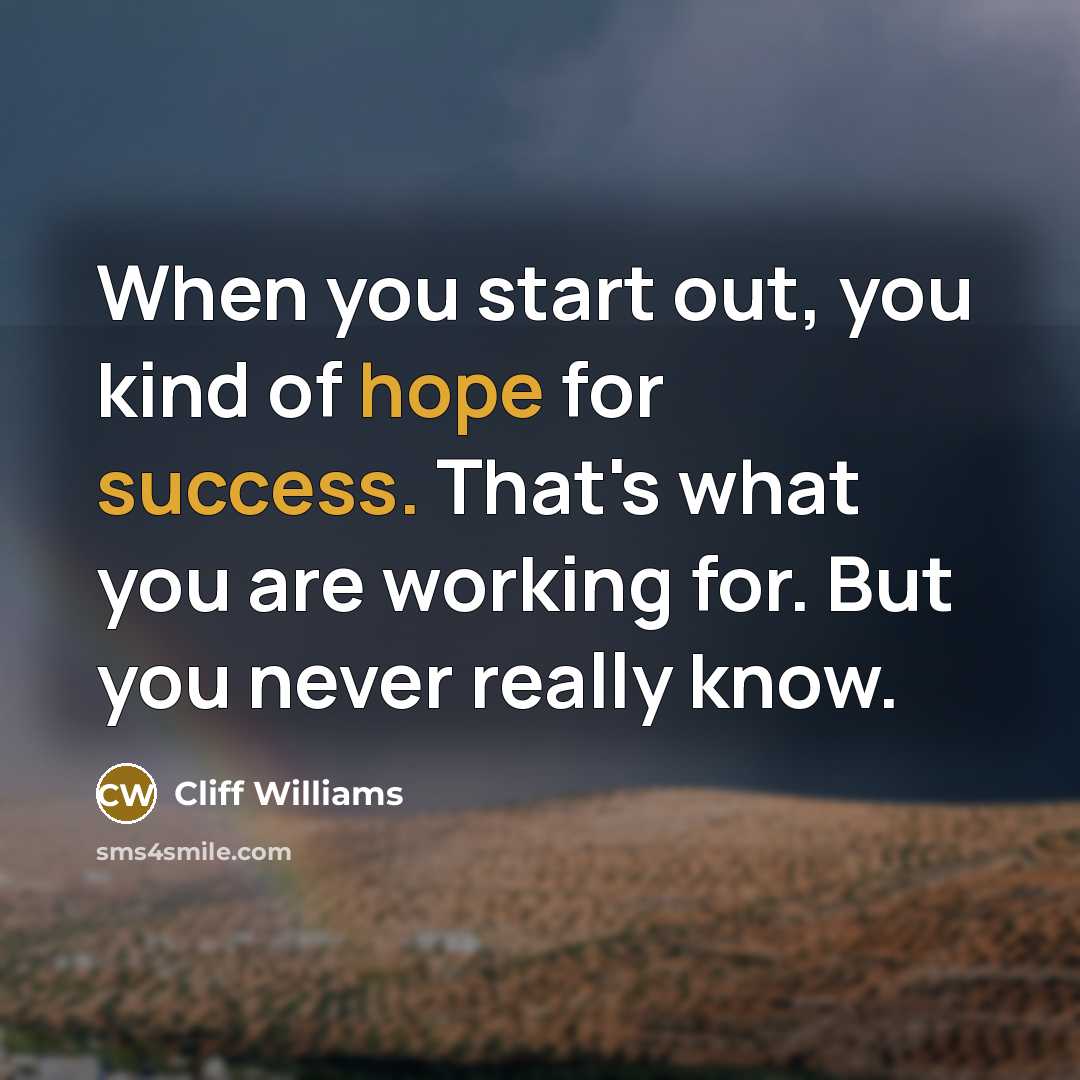 “When you start out, you kind of hope for success. That's what you are working for. But you never really know.” quote by Cliff Williams