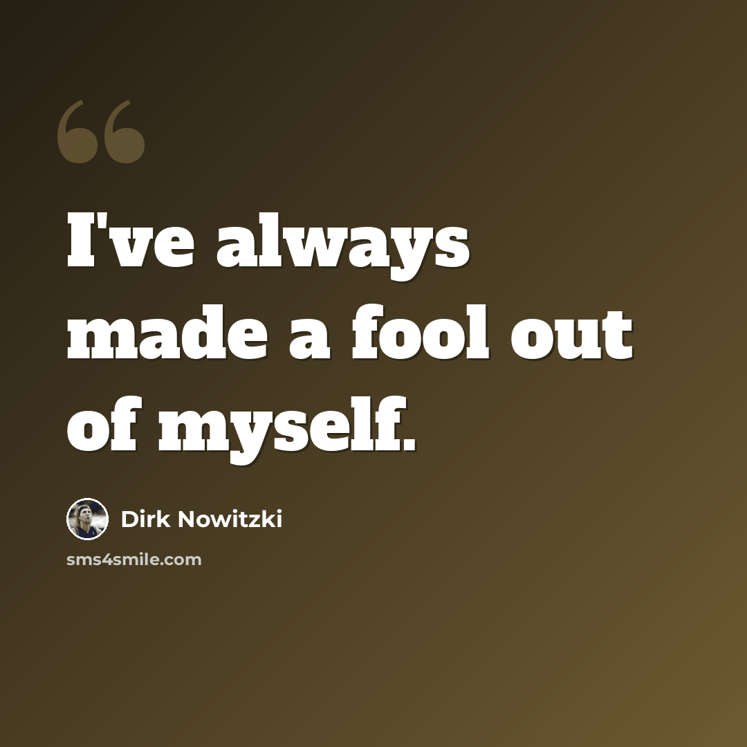 “I've always made a fool out of myself.” quote by Dirk Nowitzki