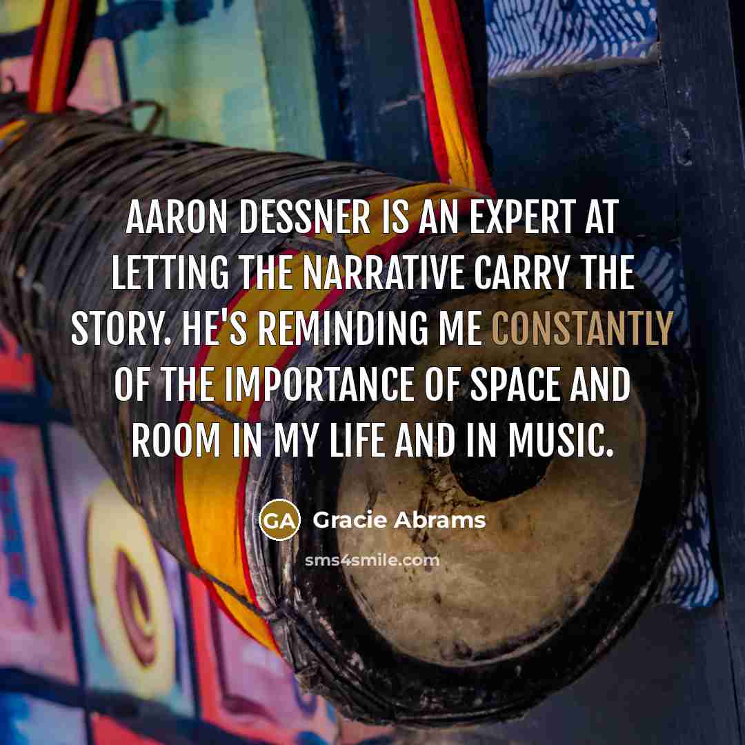 “Aaron Dessner is an expert at letting the narrative carry the story. He's reminding me constantly of the importance of space and room in my life and in music.” quote by Gracie Abrams