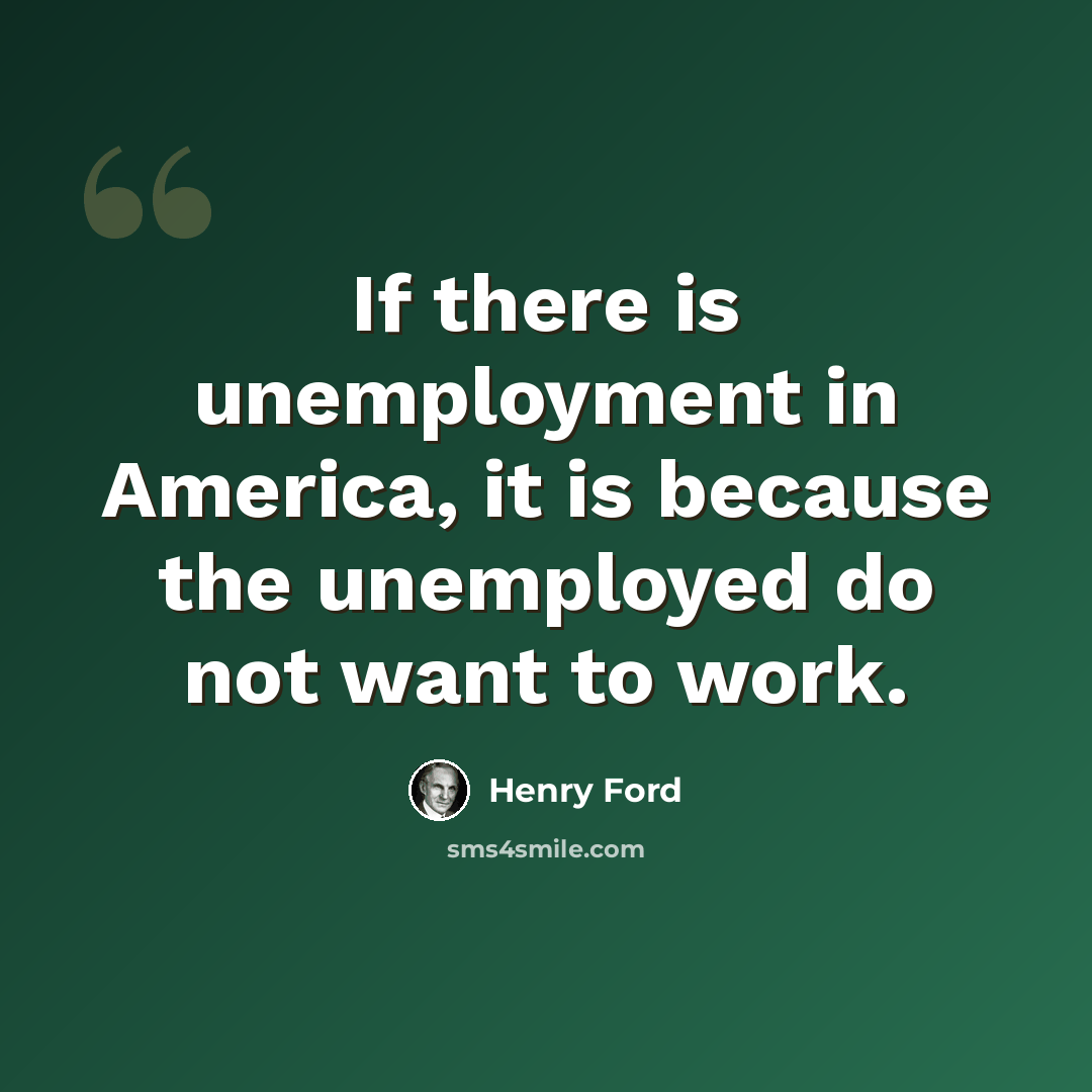 “If there is unemployment in America, it is because the unemployed do not want to work.” quote by Henry Ford