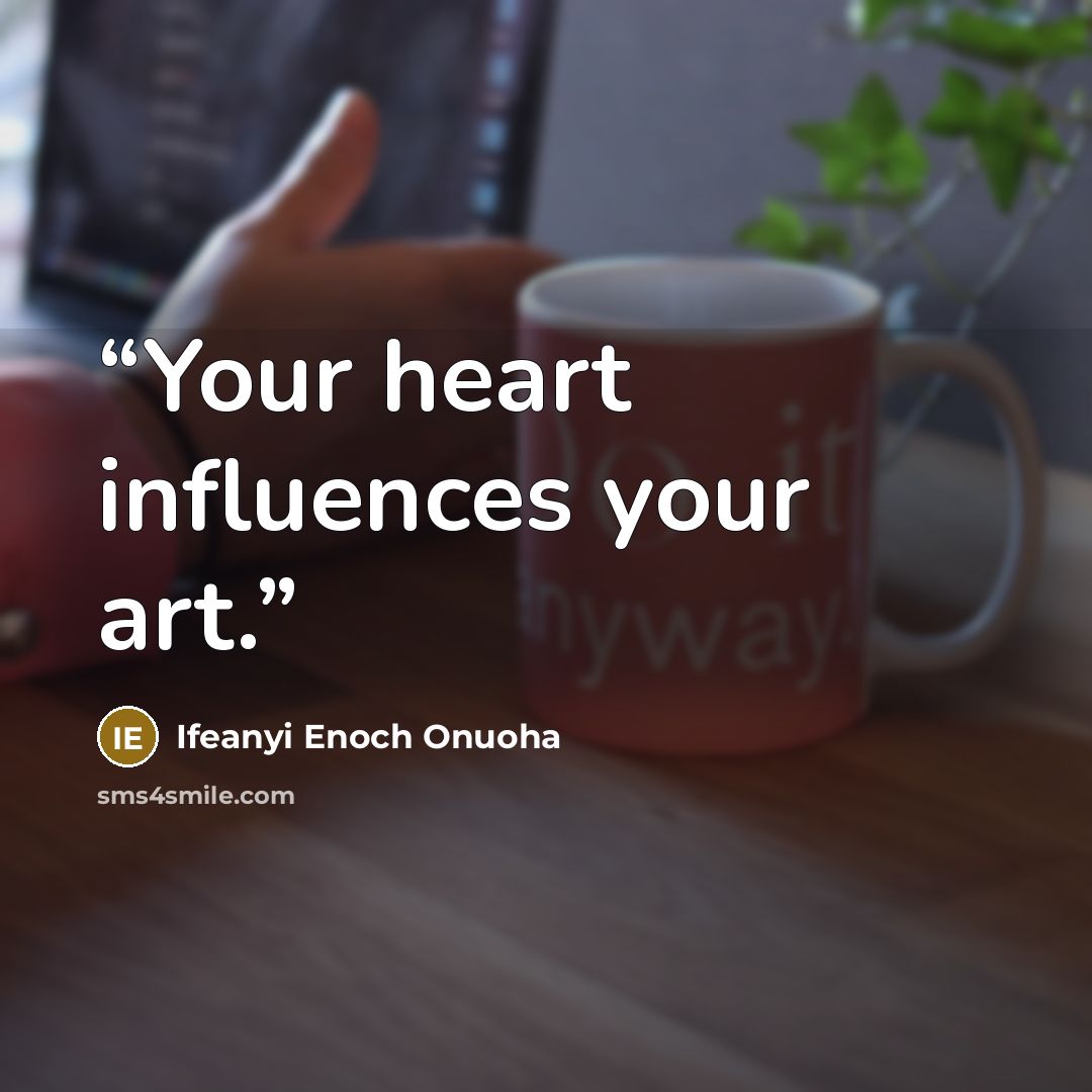 “Your heart influences your art.” quote by Ifeanyi Enoch Onuoha
