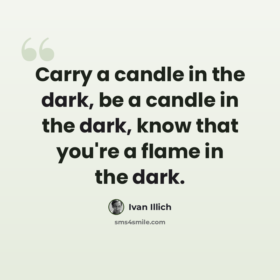 “Carry a candle in the dark, be a candle in the dark, know that you're a flame in the dark.” quote by Ivan Illich