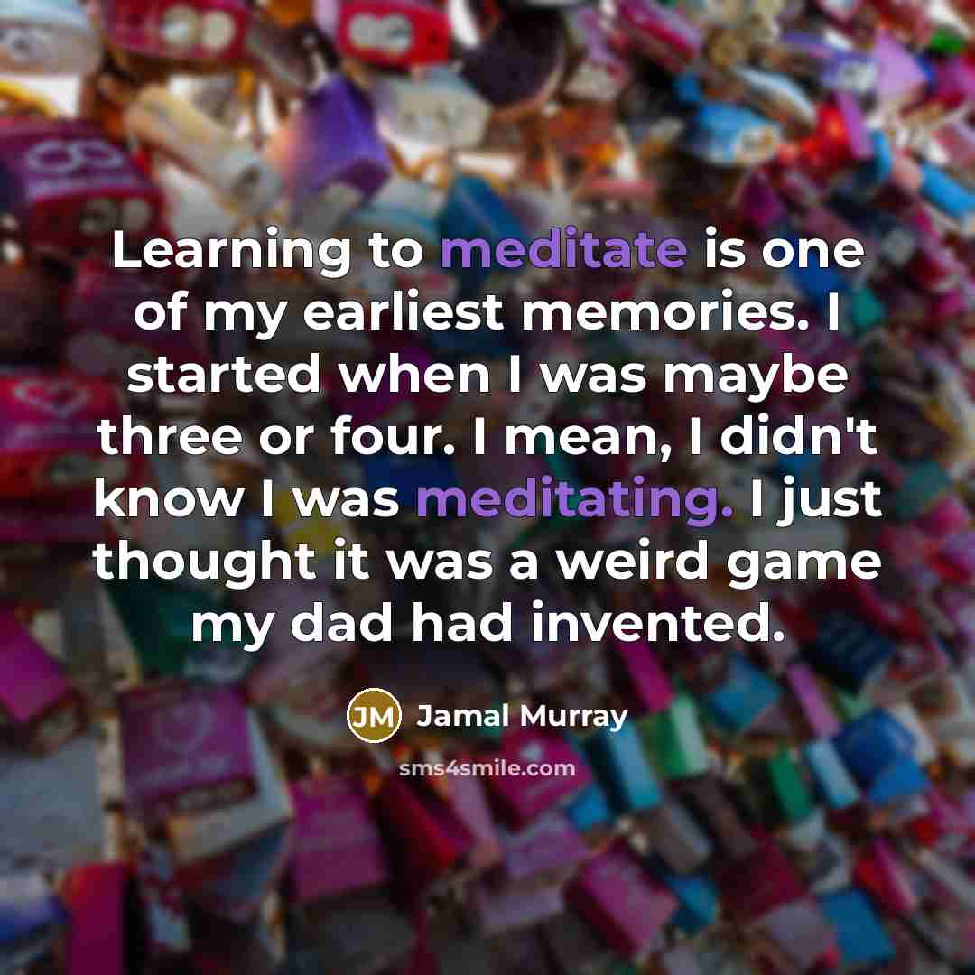 “Learning to meditate is one of my earliest memories. I started when I was maybe three or four. I mean, I didn't know I was meditating. I just thought it was a weird game my dad had invented.” quote by Jamal Murray