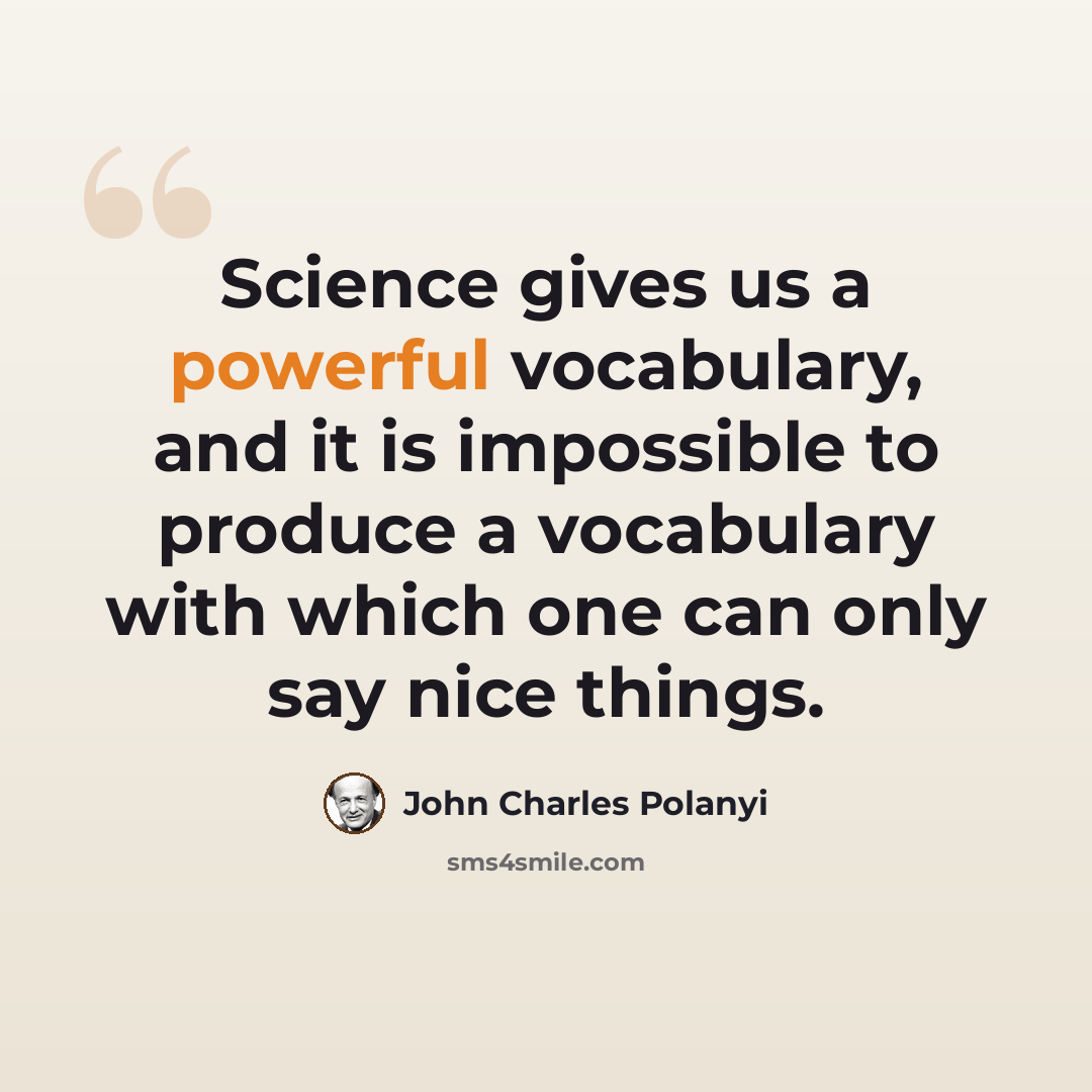 “Science gives us a powerful vocabulary, and it is impossible to produce a vocabulary with which one can only say nice things.” quote by John Charles Polanyi
