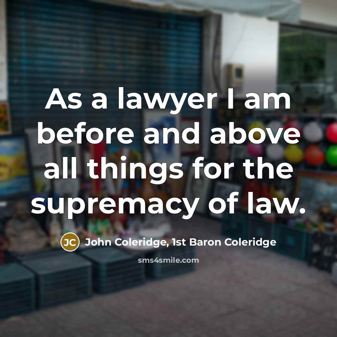 “As a lawyer I am before and above all things for the supremacy of law.” quote by John Coleridge, 1st Baron Coleridge