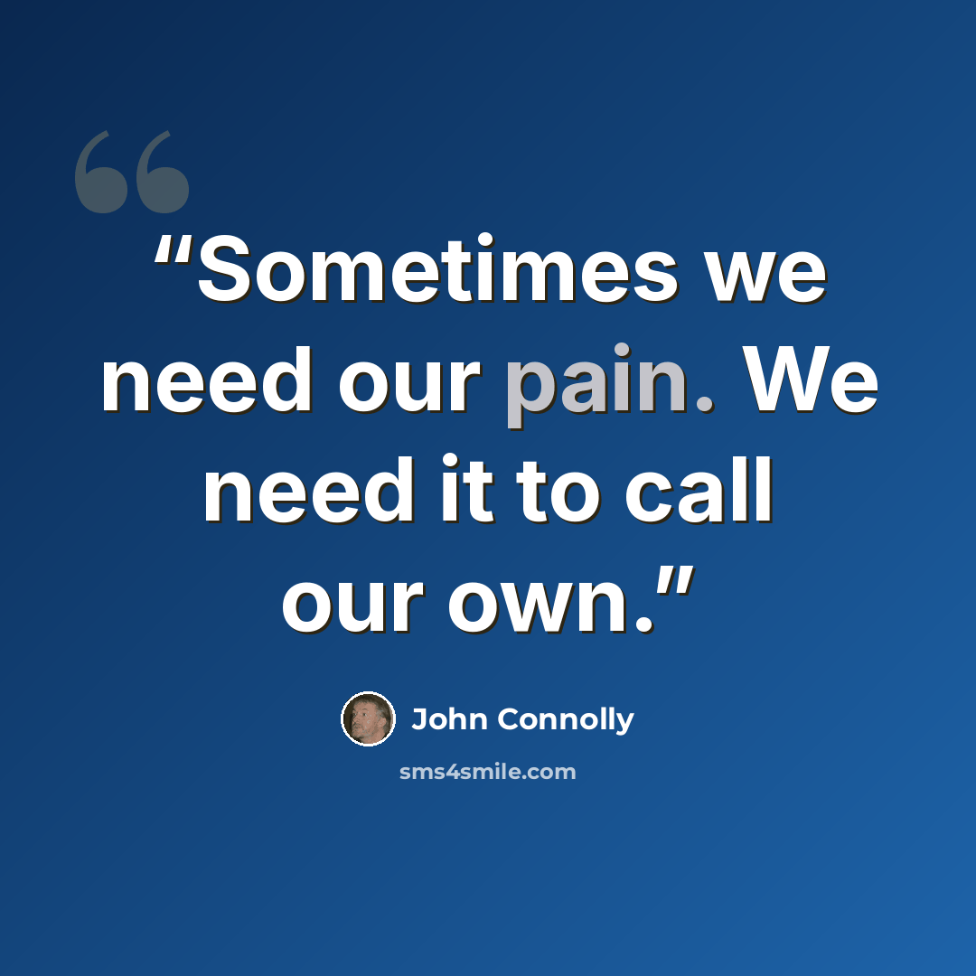 “Sometimes we need our pain. We need it to call our own.” quote by John Connolly