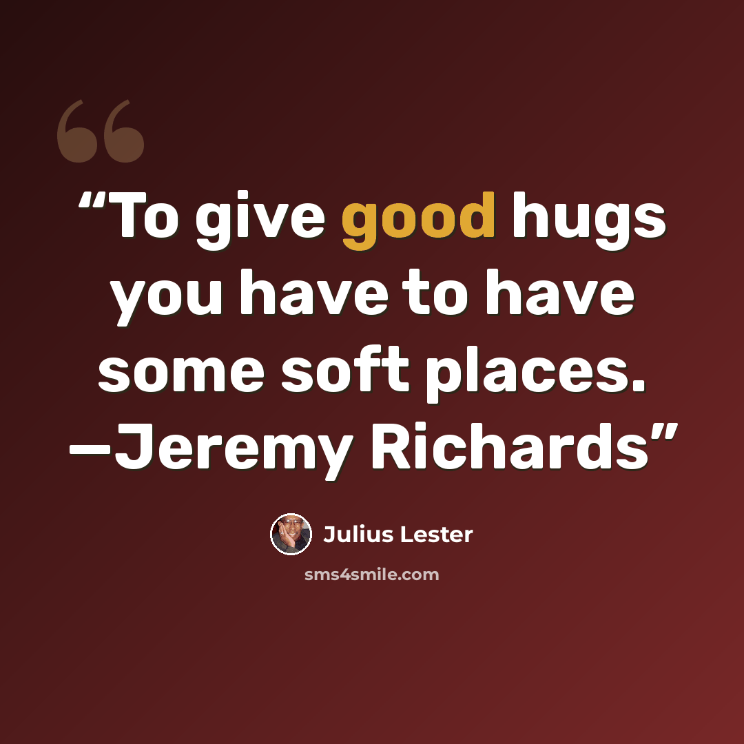 “To give good hugs you have to have some soft places. —Jeremy Richards” quote by Julius Lester