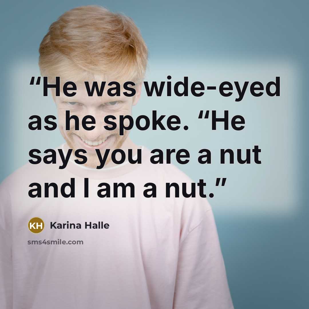 “He was wide-eyed as he spoke. “He says you are a nut and I am a nut.” quote by Karina Halle