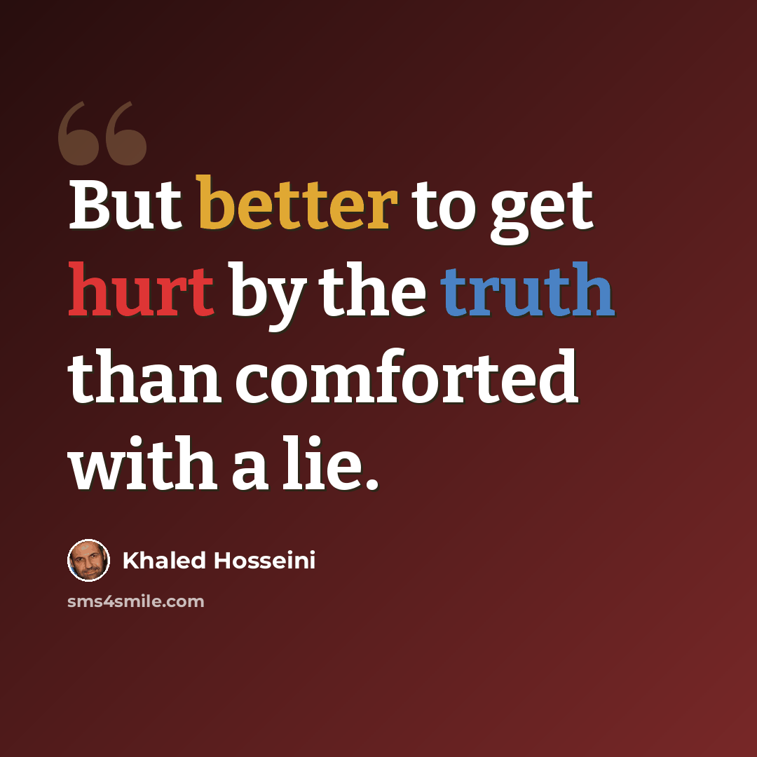 “But better to get hurt by the truth than comforted with a lie.” quote by Khaled Hosseini