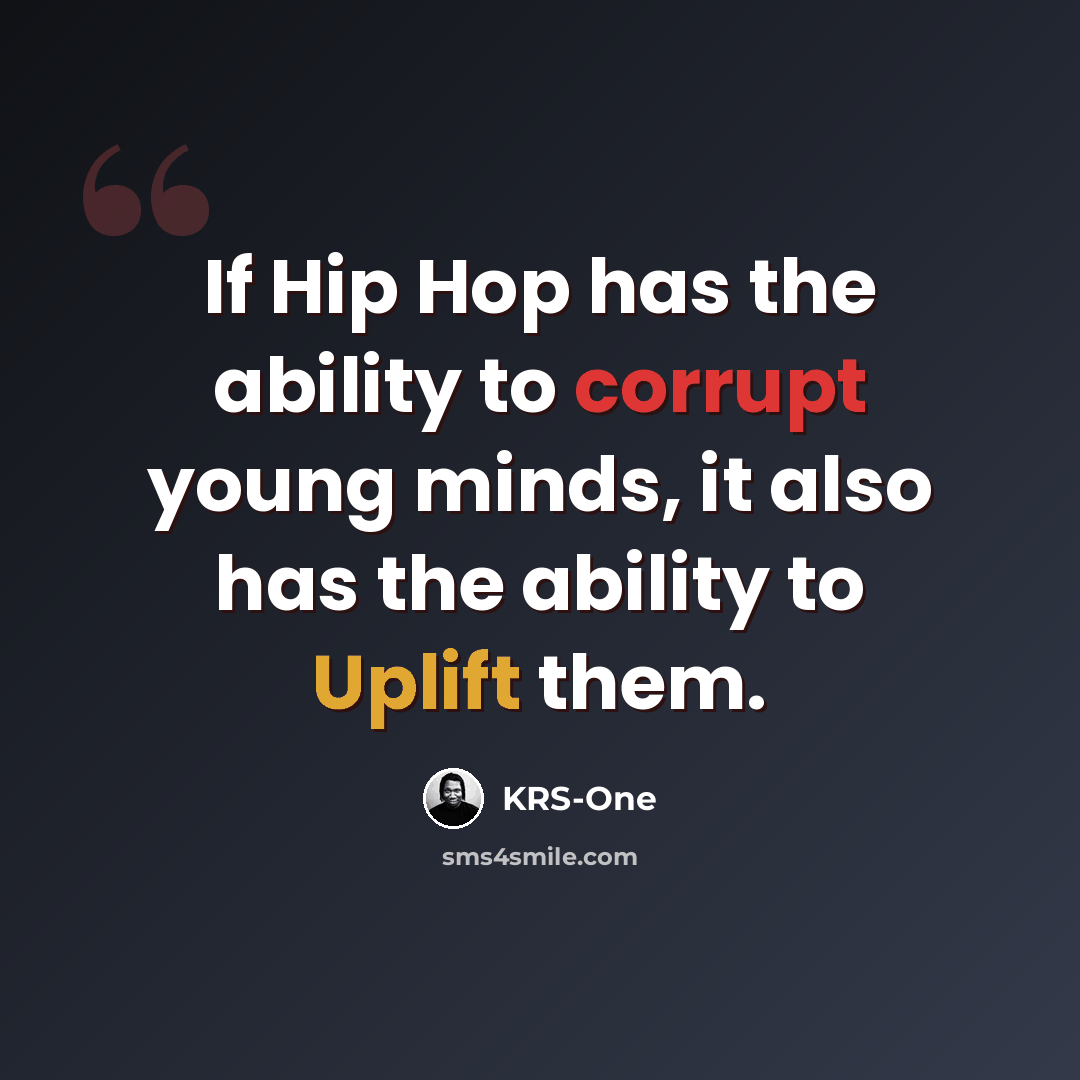 “If Hip Hop has the ability to corrupt young minds, it also has the ability to Uplift them.” quote by KRS-One