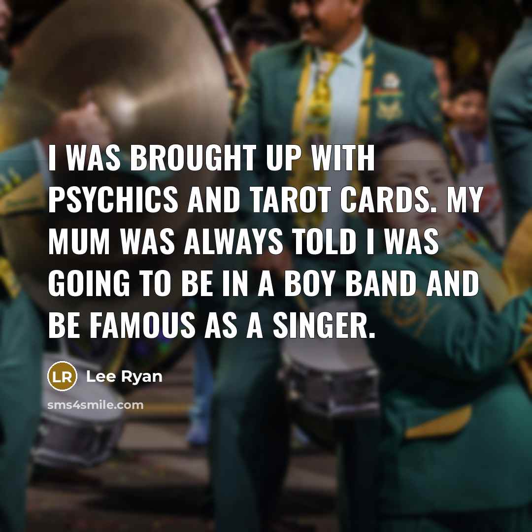 “I was brought up with psychics and tarot cards. My mum was always told I was going to be in a boy band and be famous as a singer.” quote by Lee Ryan