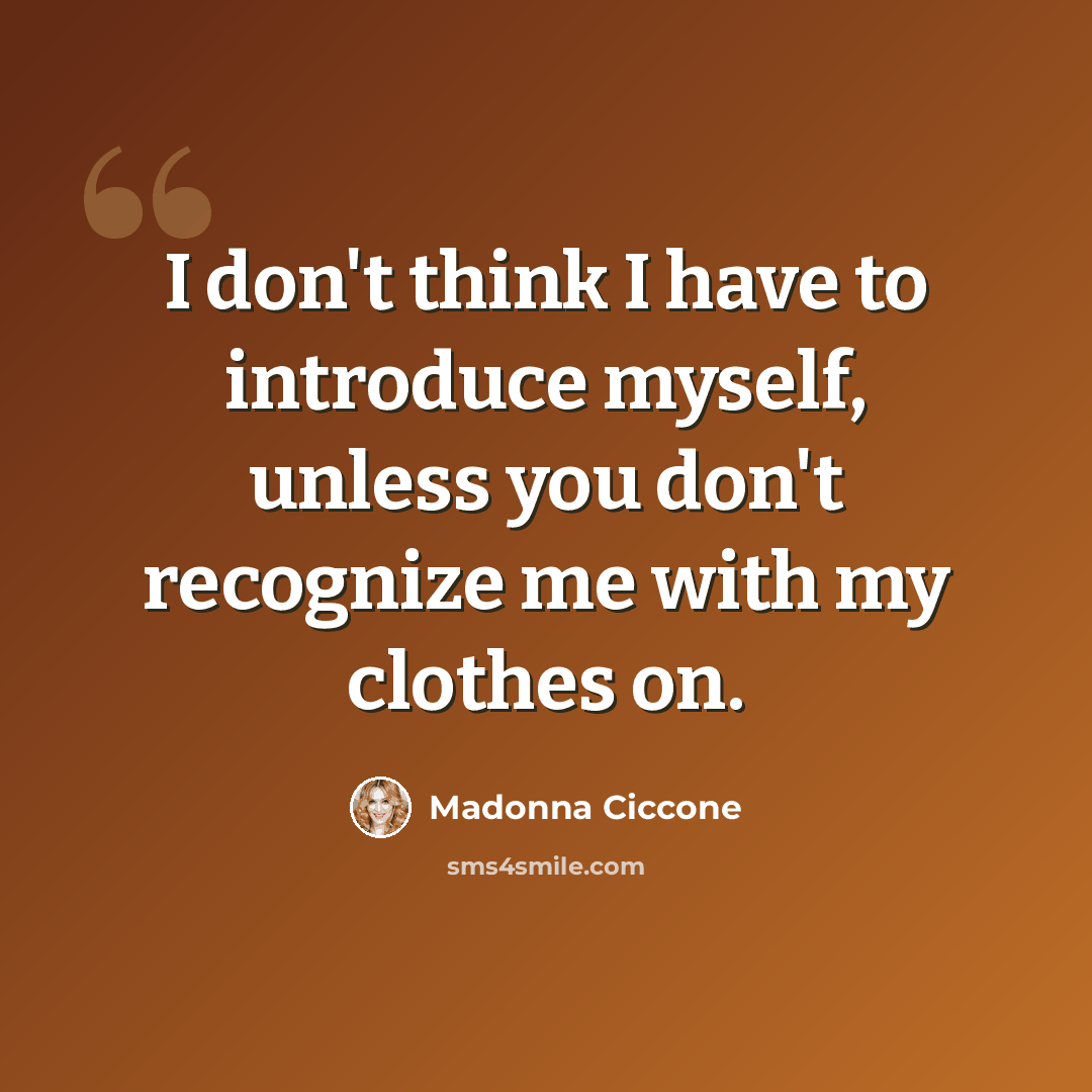 “I don't think I have to introduce myself, unless you don't recognize me with my clothes on.” quote by Madonna Ciccone