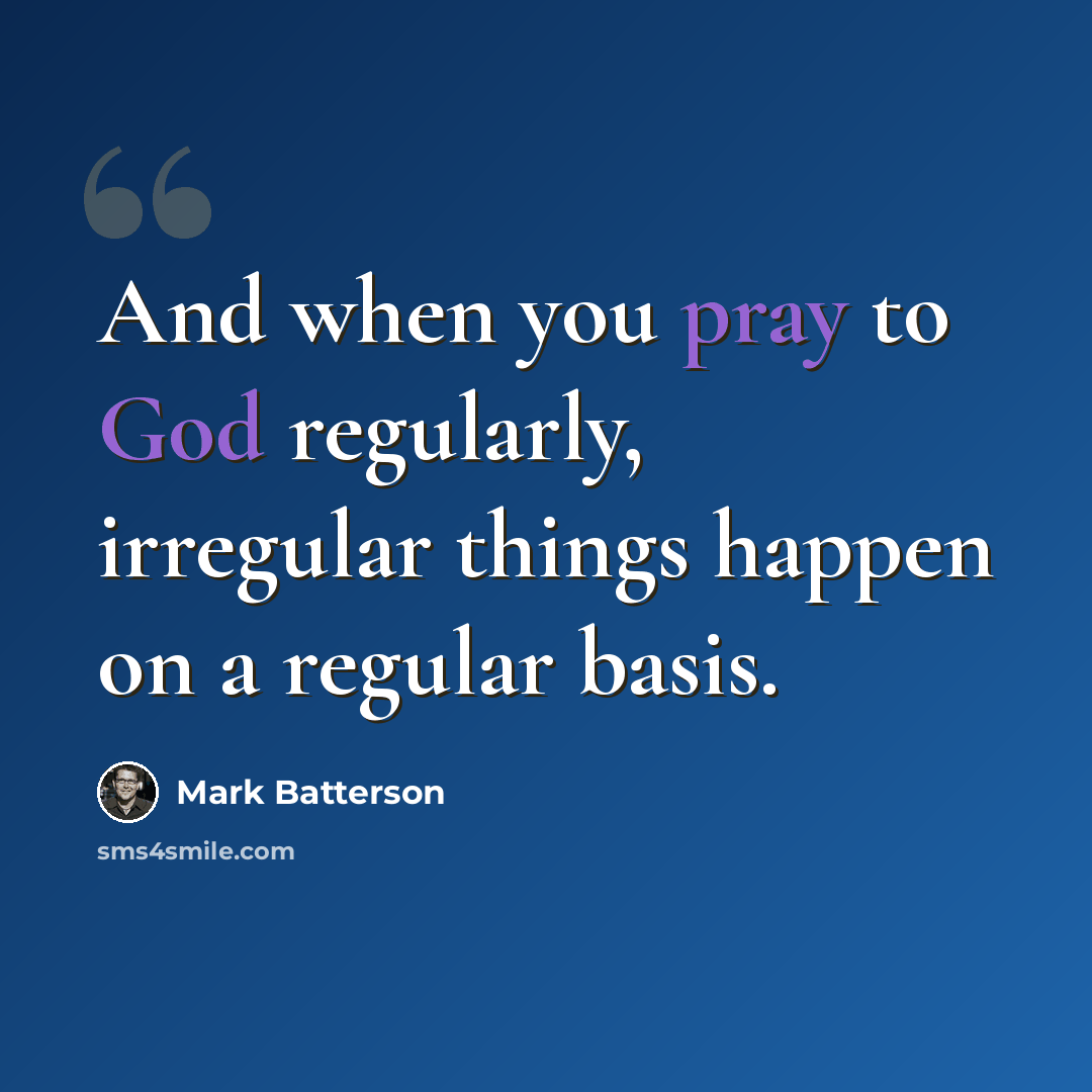 “And when you pray to God regularly, irregular things happen on a regular basis.” quote by Mark Batterson