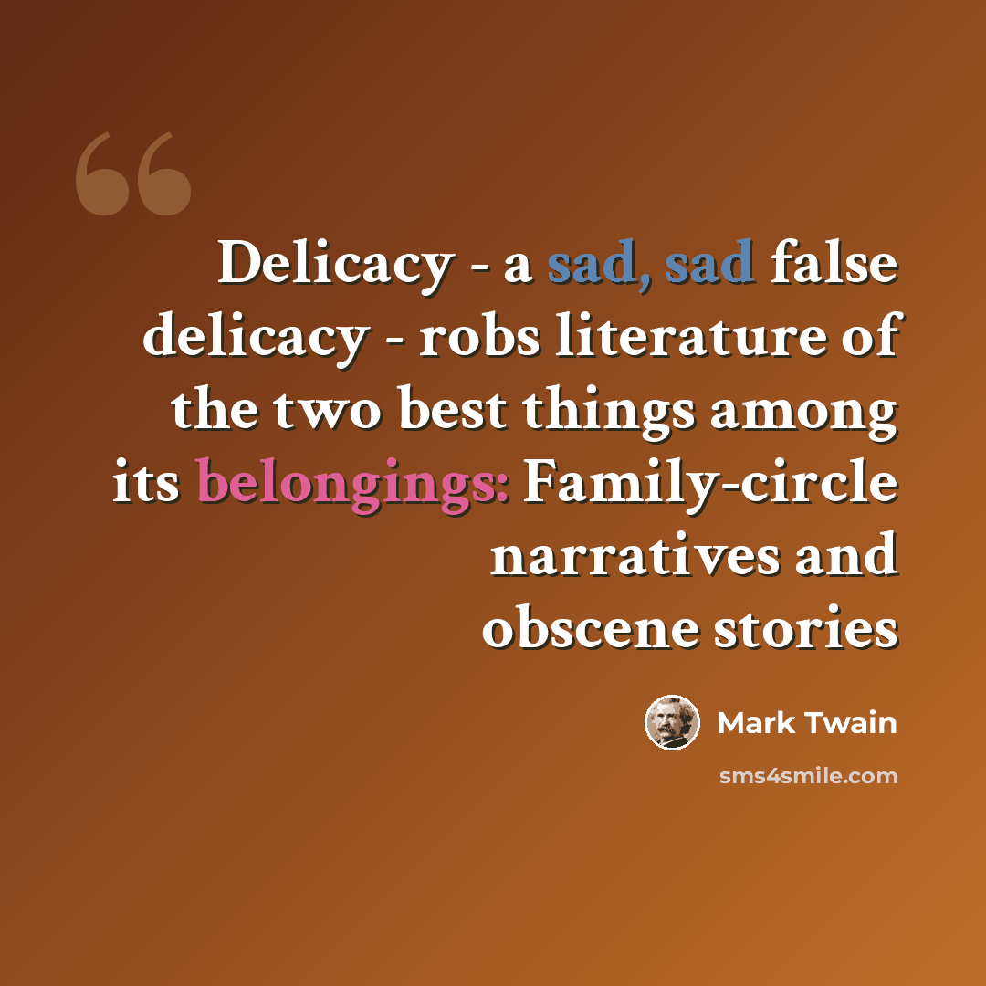 “Delicacy - a sad, sad false delicacy - robs literature of the two best things among its belongings: Family-circle narratives and obscene stories” quote by Mark Twain