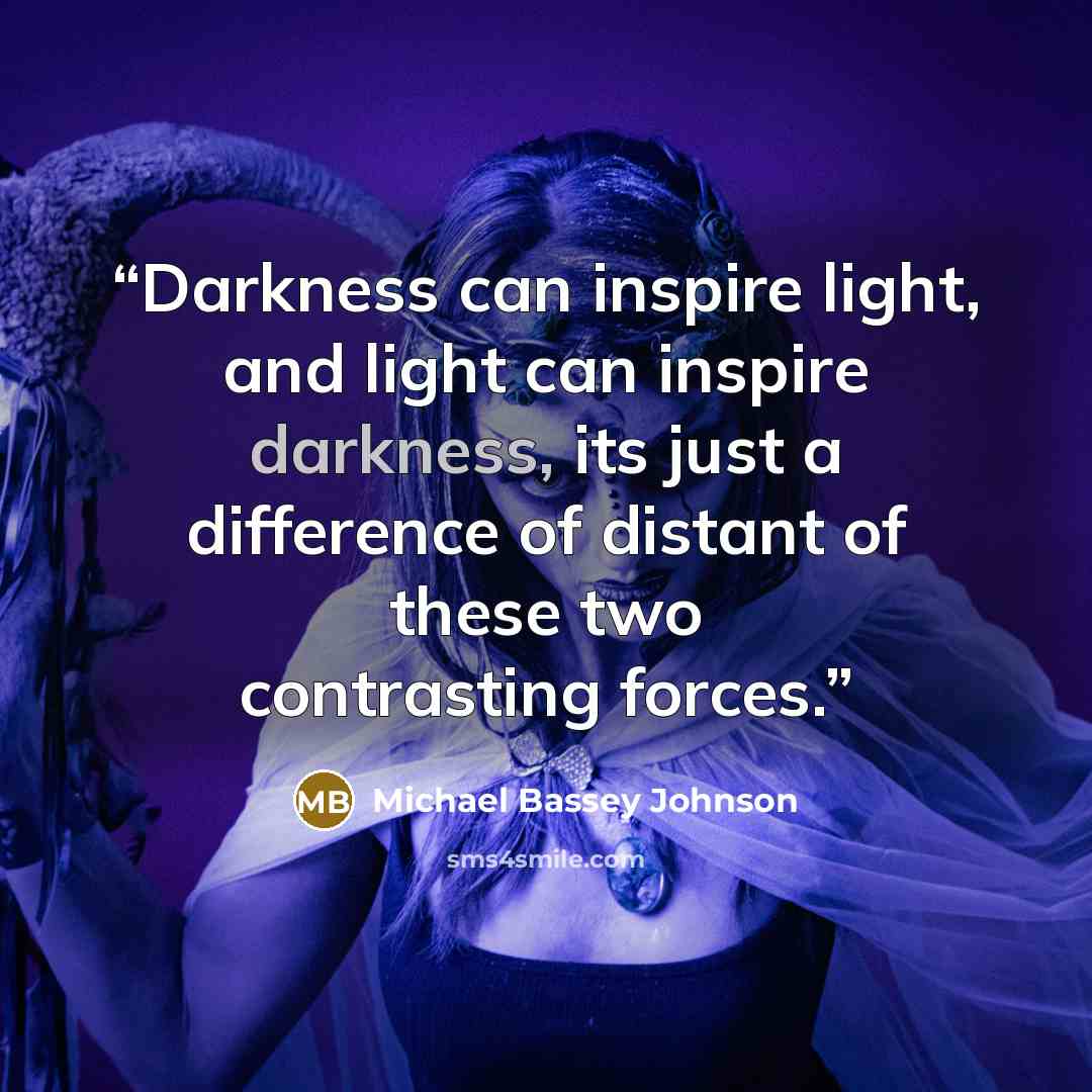 “Darkness can inspire light, and light can inspire darkness, its just a difference of distant of these two contrasting forces.” quote by Michael Bassey Johnson