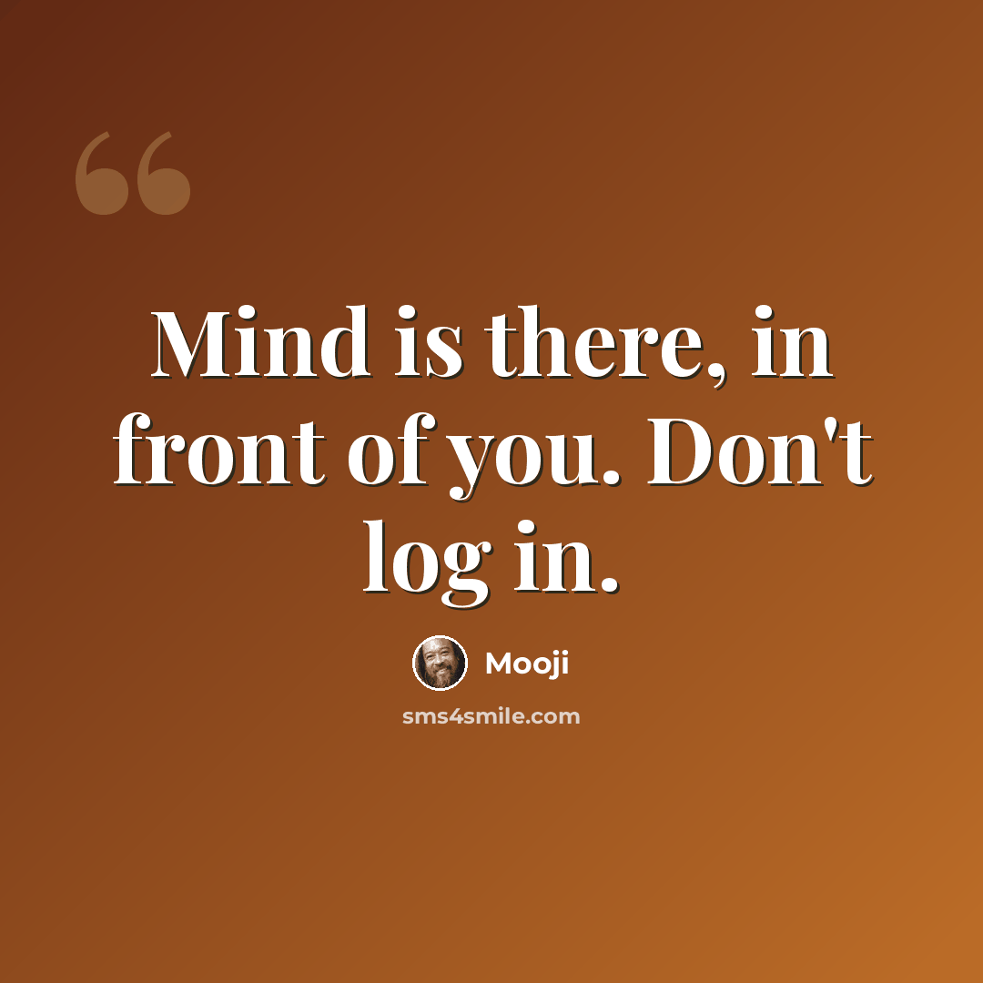 “Mind is there, in front of you. Don't log in.” quote by Mooji