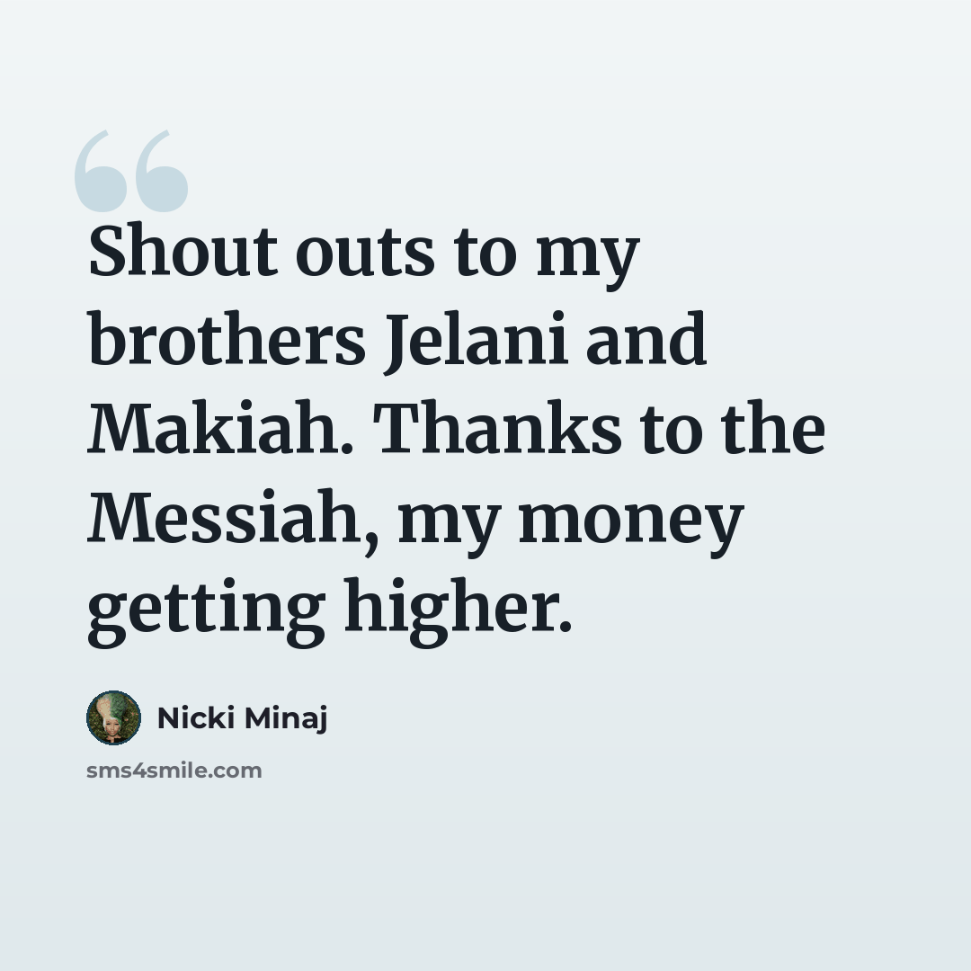 “Shout outs to my brothers Jelani and Makiah. Thanks to the Messiah, my money getting higher.” quote by Nicki Minaj