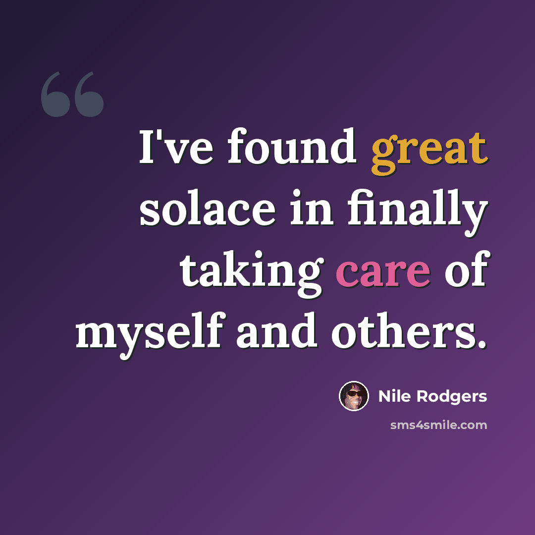 “I've found great solace in finally taking care of myself and others.” quote by Nile Rodgers