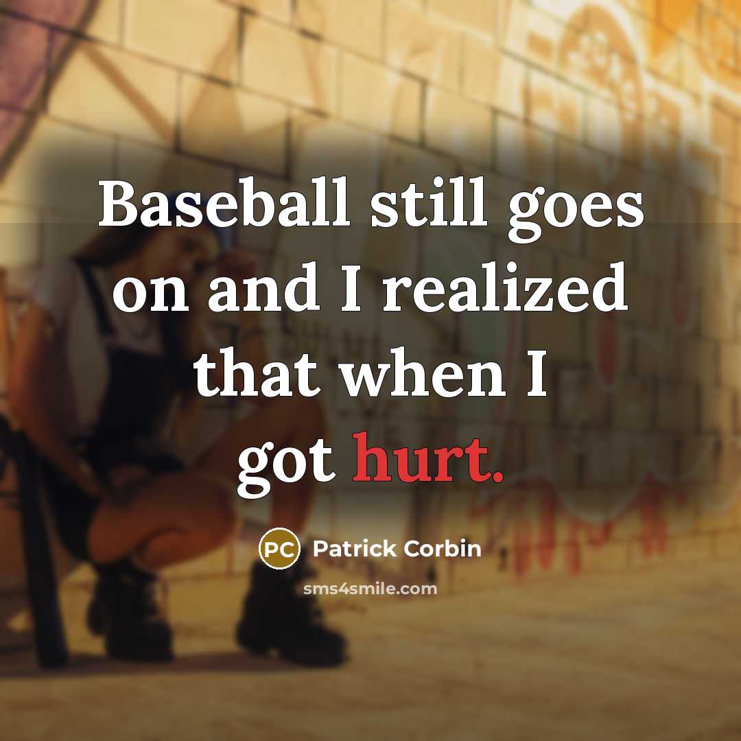 “Baseball still goes on and I realized that when I got hurt.” quote by Patrick Corbin