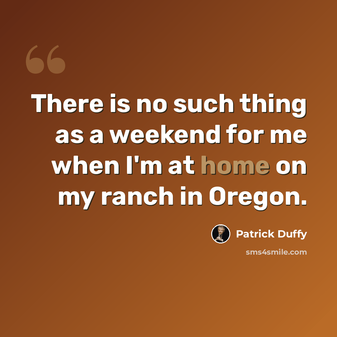 “There is no such thing as a weekend for me when I'm at home on my ranch in Oregon.” quote by Patrick Duffy
