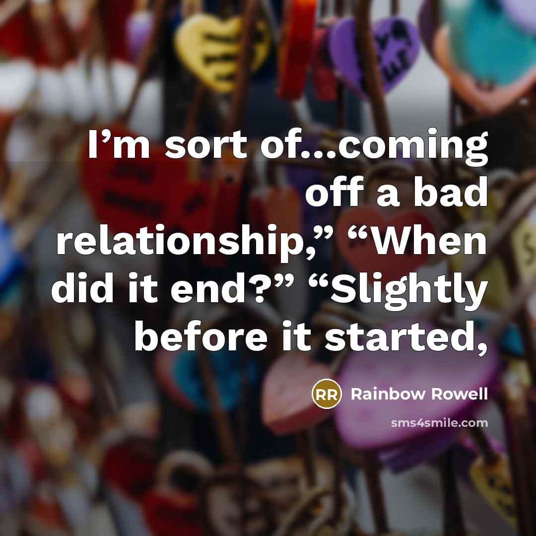 “I’m sort of…coming off a bad relationship,” “When did it end?” “Slightly before it started,” quote by Rainbow Rowell