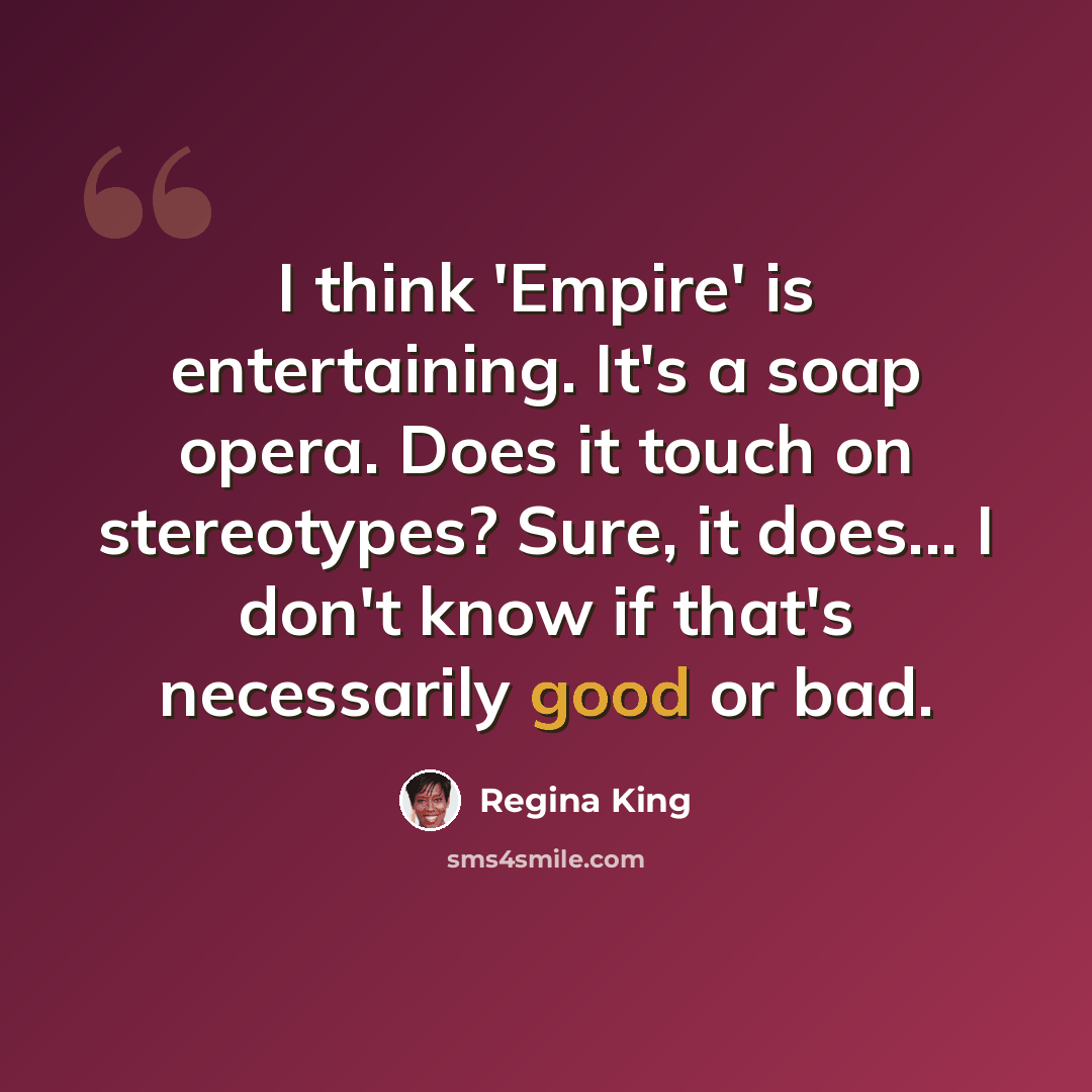 “I think 'Empire' is entertaining. It's a soap opera. Does it touch on stereotypes? Sure, it does... I don't know if that's necessarily good or bad.” quote by Regina King