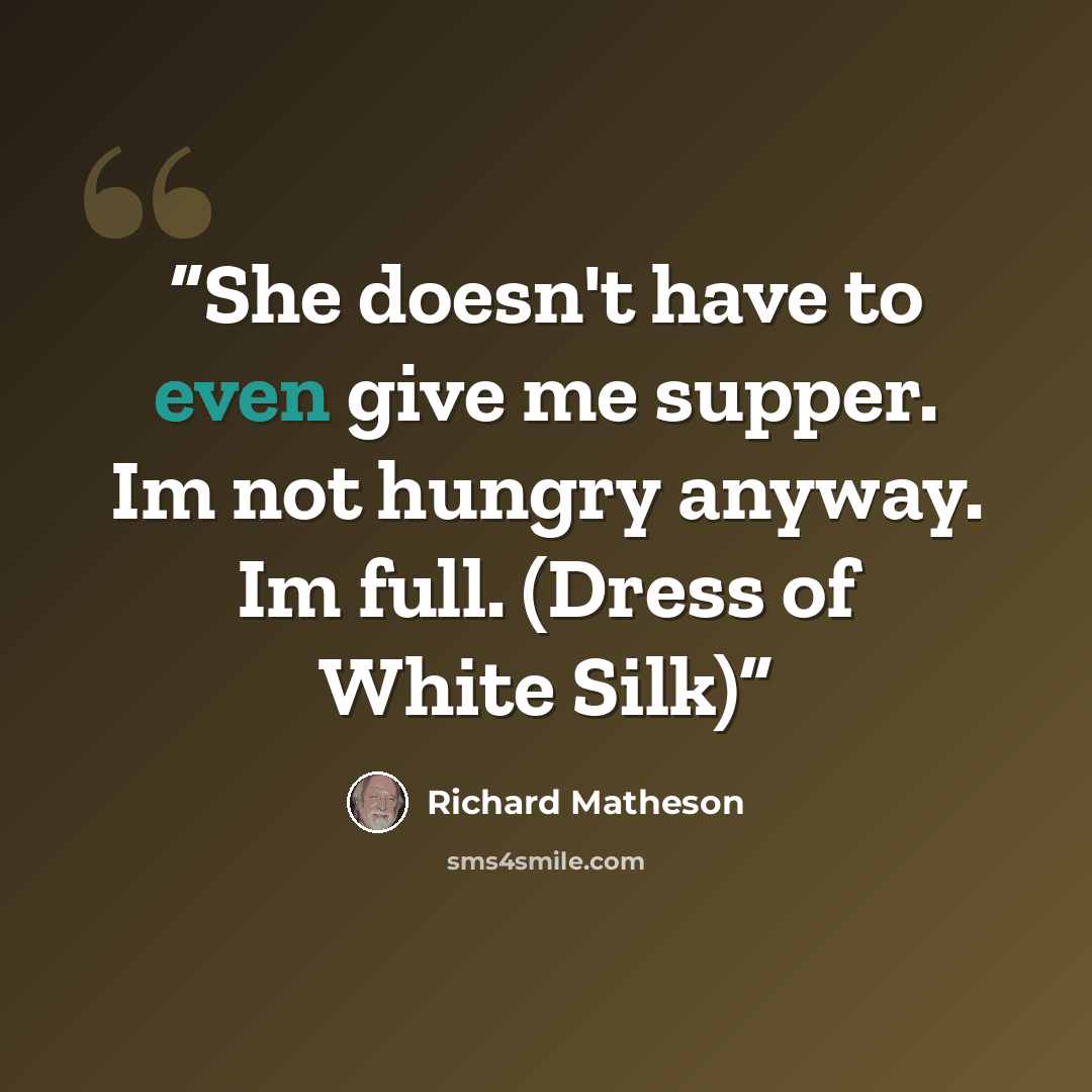 “She doesn't have to even give me supper. Im not hungry anyway. Im full. (Dress of White Silk)” quote by Richard Matheson